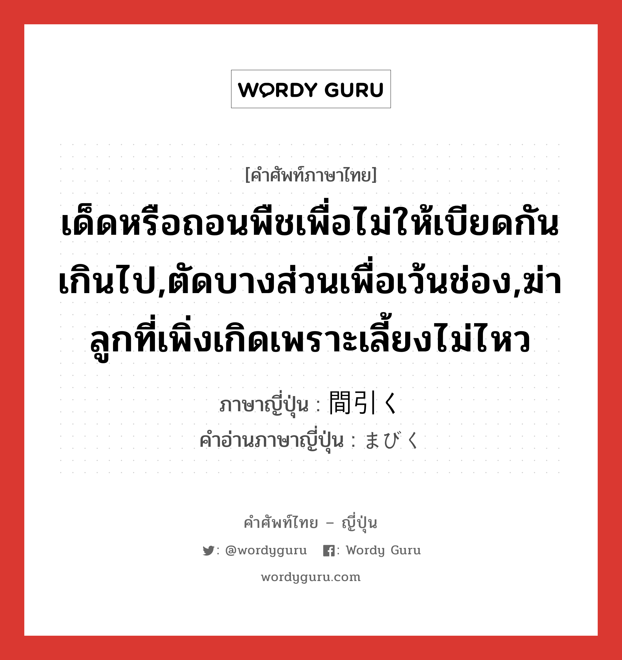 เด็ดหรือถอนพืชเพื่อไม่ให้เบียดกันเกินไป,ตัดบางส่วนเพื่อเว้นช่อง,ฆ่าลูกที่เพิ่งเกิดเพราะเลี้ยงไม่ไหว ภาษาญี่ปุ่นคืออะไร, คำศัพท์ภาษาไทย - ญี่ปุ่น เด็ดหรือถอนพืชเพื่อไม่ให้เบียดกันเกินไป,ตัดบางส่วนเพื่อเว้นช่อง,ฆ่าลูกที่เพิ่งเกิดเพราะเลี้ยงไม่ไหว ภาษาญี่ปุ่น 間引く คำอ่านภาษาญี่ปุ่น まびく หมวด v5k หมวด v5k