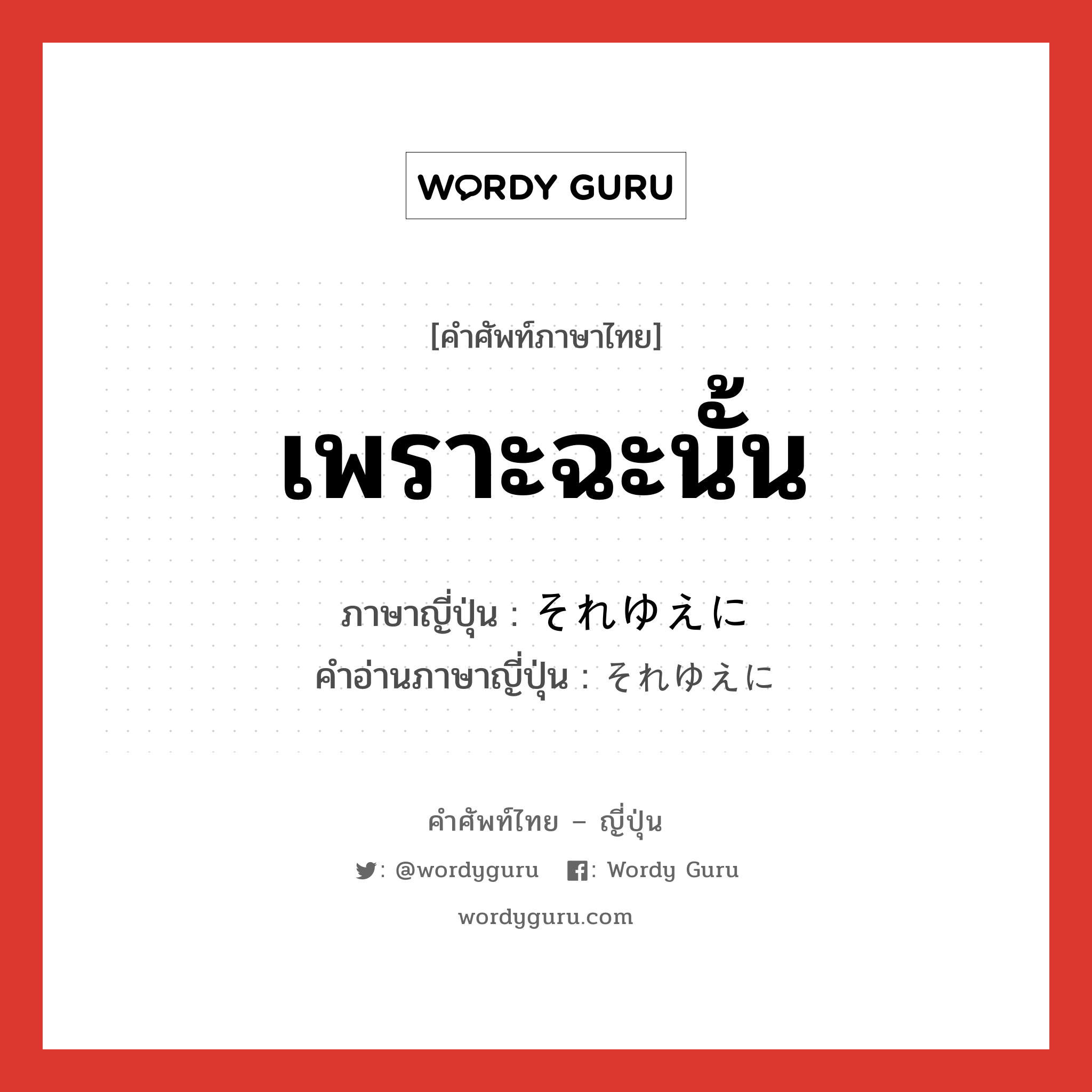 เพราะฉะนั้น ภาษาญี่ปุ่นคืออะไร, คำศัพท์ภาษาไทย - ญี่ปุ่น เพราะฉะนั้น ภาษาญี่ปุ่น それゆえに คำอ่านภาษาญี่ปุ่น それゆえに หมวด adv หมวด adv