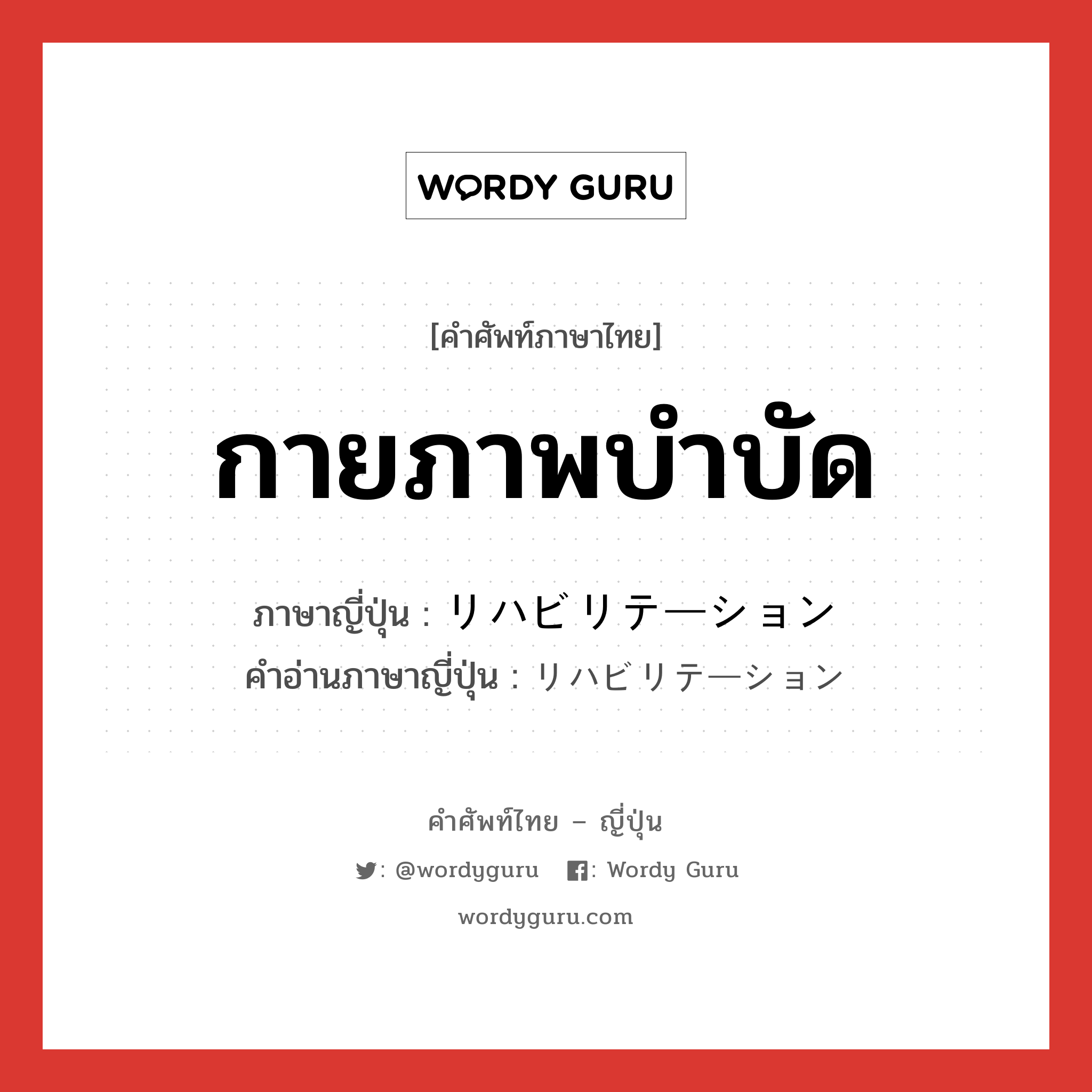 กายภาพบำบัด ภาษาญี่ปุ่นคืออะไร, คำศัพท์ภาษาไทย - ญี่ปุ่น กายภาพบำบัด ภาษาญี่ปุ่น リハビリテーション คำอ่านภาษาญี่ปุ่น リハビリテーション หมวด n หมวด n