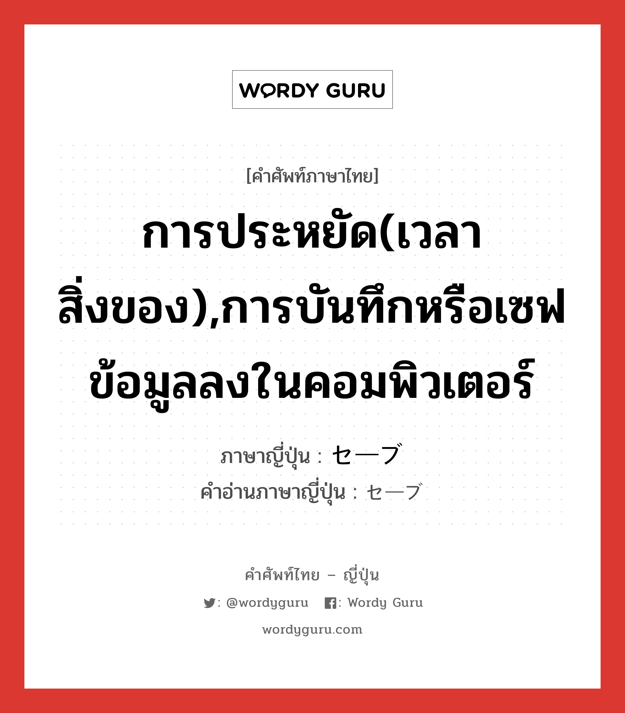 การประหยัด(เวลา สิ่งของ),การบันทึกหรือเซฟข้อมูลลงในคอมพิวเตอร์ ภาษาญี่ปุ่นคืออะไร, คำศัพท์ภาษาไทย - ญี่ปุ่น การประหยัด(เวลา สิ่งของ),การบันทึกหรือเซฟข้อมูลลงในคอมพิวเตอร์ ภาษาญี่ปุ่น セーブ คำอ่านภาษาญี่ปุ่น セーブ หมวด n หมวด n