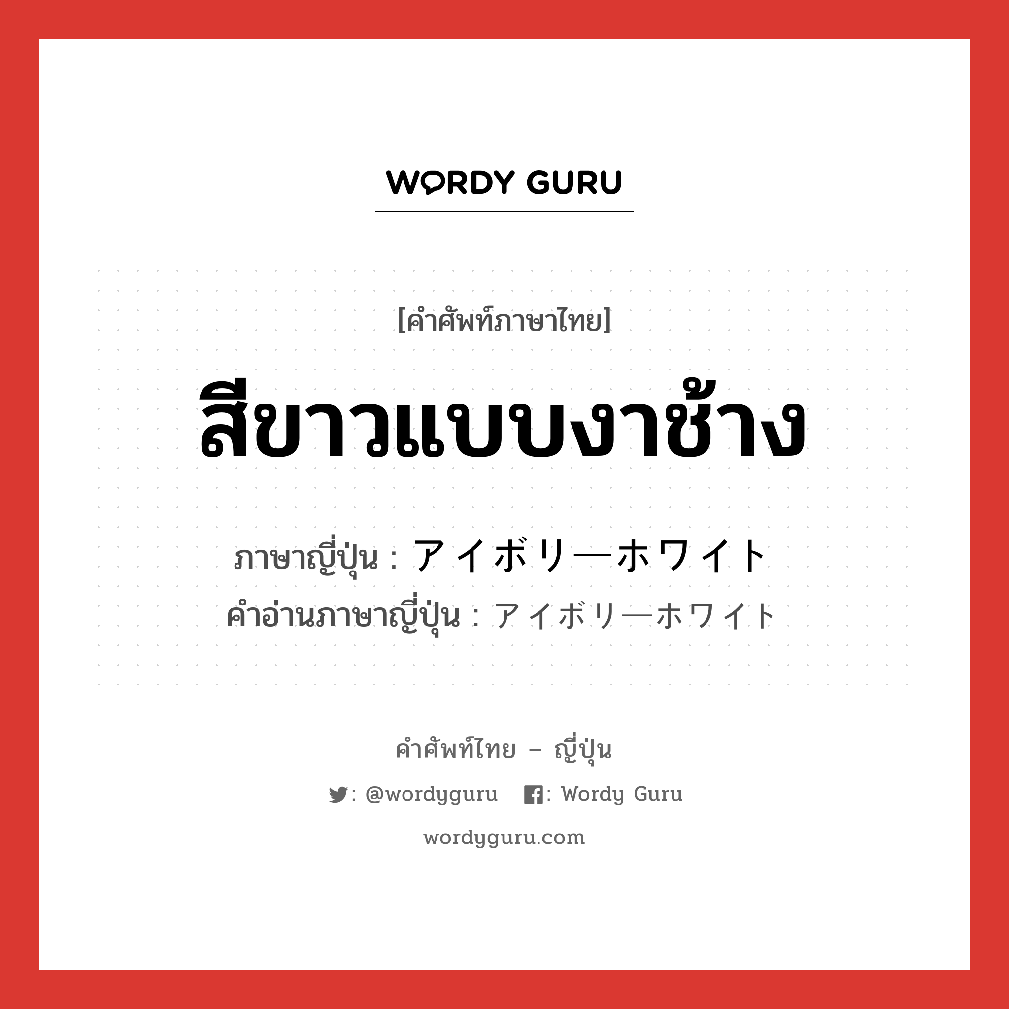 สีขาวแบบงาช้าง ภาษาญี่ปุ่นคืออะไร, คำศัพท์ภาษาไทย - ญี่ปุ่น สีขาวแบบงาช้าง ภาษาญี่ปุ่น アイボリーホワイト คำอ่านภาษาญี่ปุ่น アイボリーホワイト หมวด n หมวด n