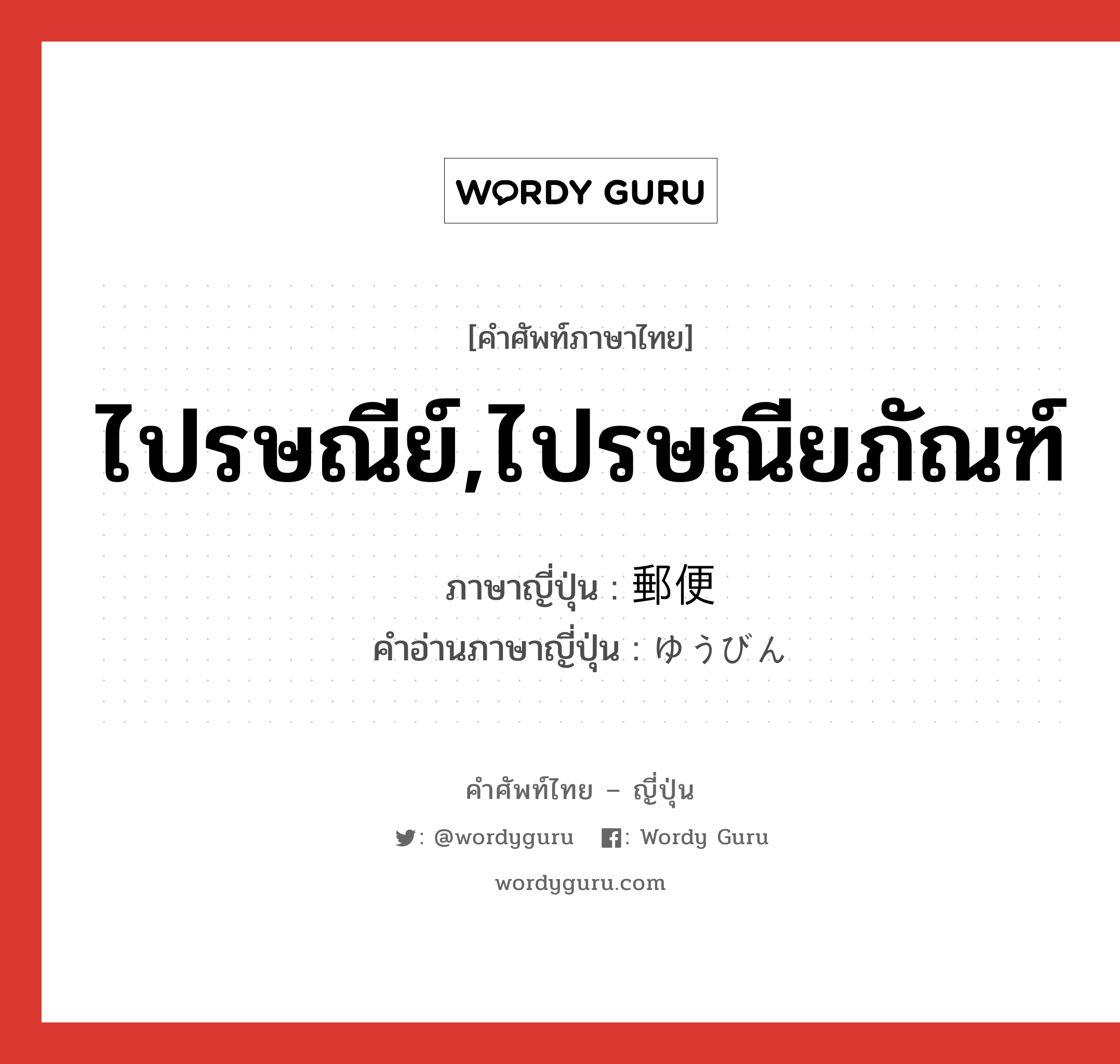 ไปรษณีย์,ไปรษณียภัณฑ์ ภาษาญี่ปุ่นคืออะไร, คำศัพท์ภาษาไทย - ญี่ปุ่น ไปรษณีย์,ไปรษณียภัณฑ์ ภาษาญี่ปุ่น 郵便 คำอ่านภาษาญี่ปุ่น ゆうびん หมวด n หมวด n