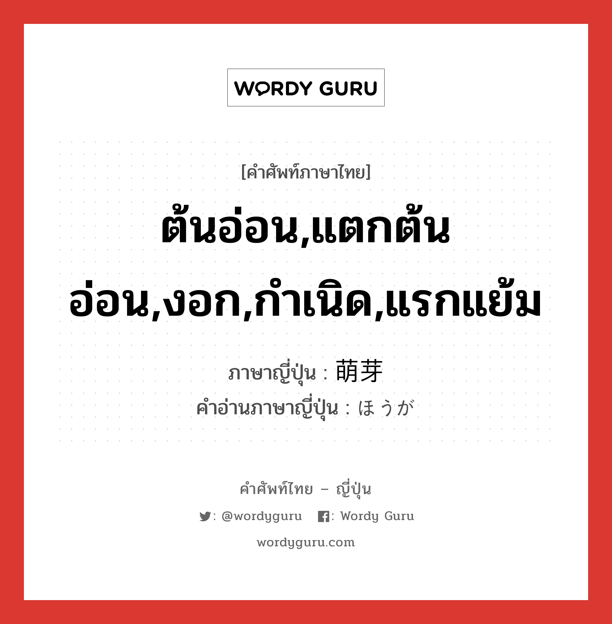 ต้นอ่อน,แตกต้นอ่อน,งอก,กำเนิด,แรกแย้ม ภาษาญี่ปุ่นคืออะไร, คำศัพท์ภาษาไทย - ญี่ปุ่น ต้นอ่อน,แตกต้นอ่อน,งอก,กำเนิด,แรกแย้ม ภาษาญี่ปุ่น 萌芽 คำอ่านภาษาญี่ปุ่น ほうが หมวด n หมวด n