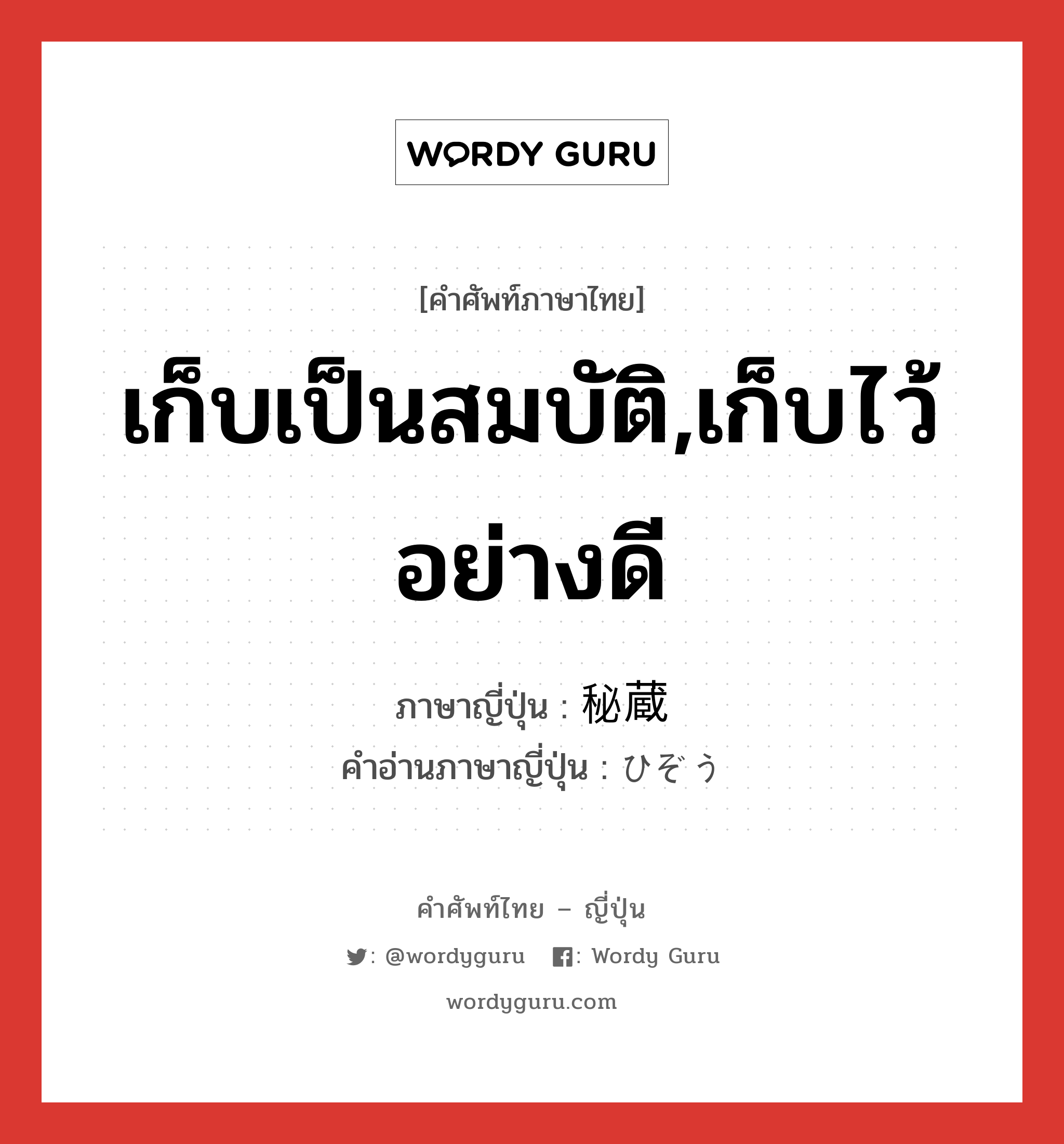 เก็บเป็นสมบัติ,เก็บไว้อย่างดี ภาษาญี่ปุ่นคืออะไร, คำศัพท์ภาษาไทย - ญี่ปุ่น เก็บเป็นสมบัติ,เก็บไว้อย่างดี ภาษาญี่ปุ่น 秘蔵 คำอ่านภาษาญี่ปุ่น ひぞう หมวด n หมวด n