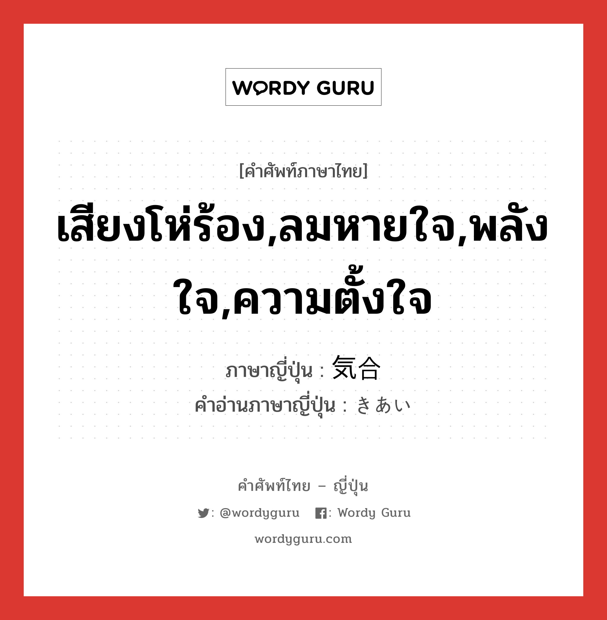 เสียงโห่ร้อง,ลมหายใจ,พลังใจ,ความตั้งใจ ภาษาญี่ปุ่นคืออะไร, คำศัพท์ภาษาไทย - ญี่ปุ่น เสียงโห่ร้อง,ลมหายใจ,พลังใจ,ความตั้งใจ ภาษาญี่ปุ่น 気合 คำอ่านภาษาญี่ปุ่น きあい หมวด n หมวด n