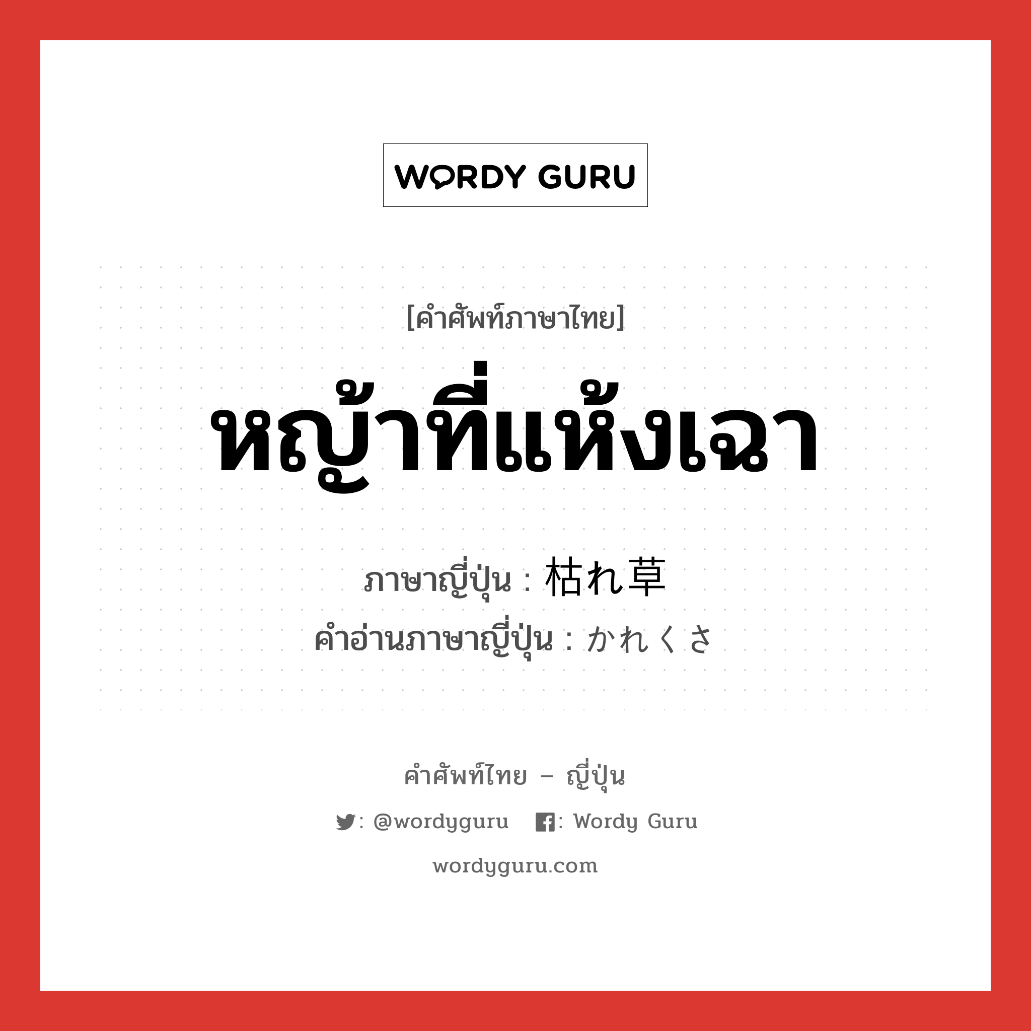 หญ้าที่แห้งเฉา ภาษาญี่ปุ่นคืออะไร, คำศัพท์ภาษาไทย - ญี่ปุ่น หญ้าที่แห้งเฉา ภาษาญี่ปุ่น 枯れ草 คำอ่านภาษาญี่ปุ่น かれくさ หมวด n หมวด n