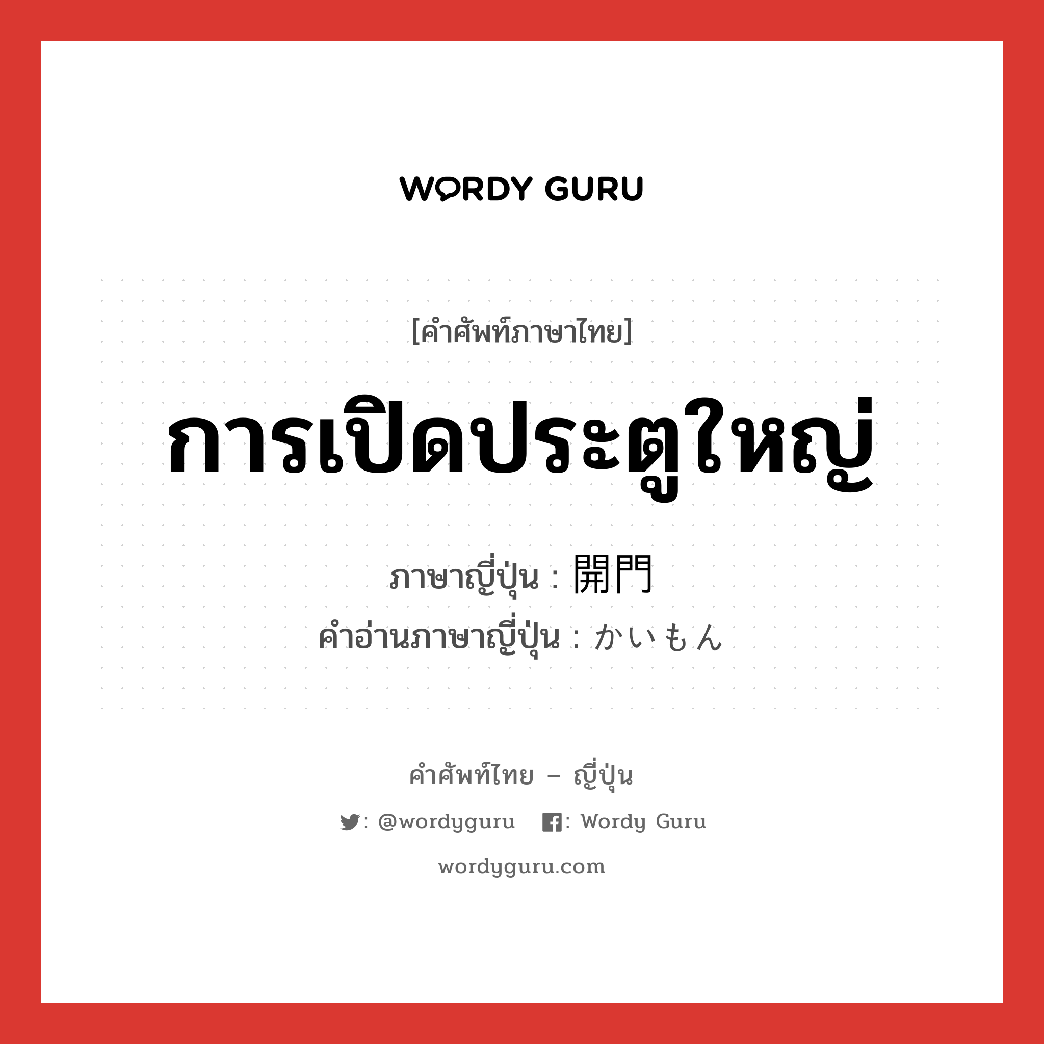 การเปิดประตูใหญ่ ภาษาญี่ปุ่นคืออะไร, คำศัพท์ภาษาไทย - ญี่ปุ่น การเปิดประตูใหญ่ ภาษาญี่ปุ่น 開門 คำอ่านภาษาญี่ปุ่น かいもん หมวด n หมวด n