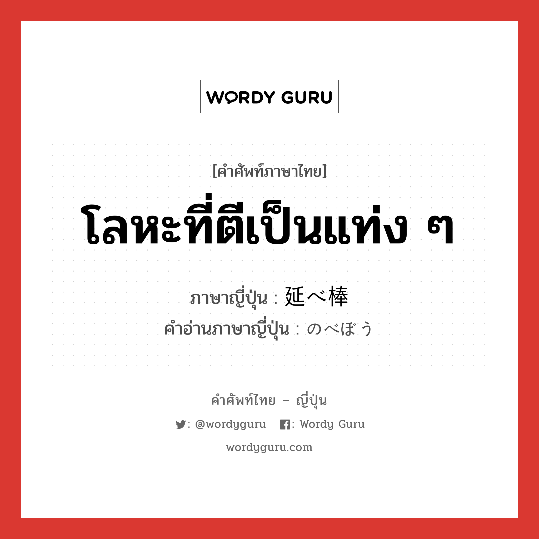 โลหะที่ตีเป็นแท่ง ๆ ภาษาญี่ปุ่นคืออะไร, คำศัพท์ภาษาไทย - ญี่ปุ่น โลหะที่ตีเป็นแท่ง ๆ ภาษาญี่ปุ่น 延べ棒 คำอ่านภาษาญี่ปุ่น のべぼう หมวด n หมวด n