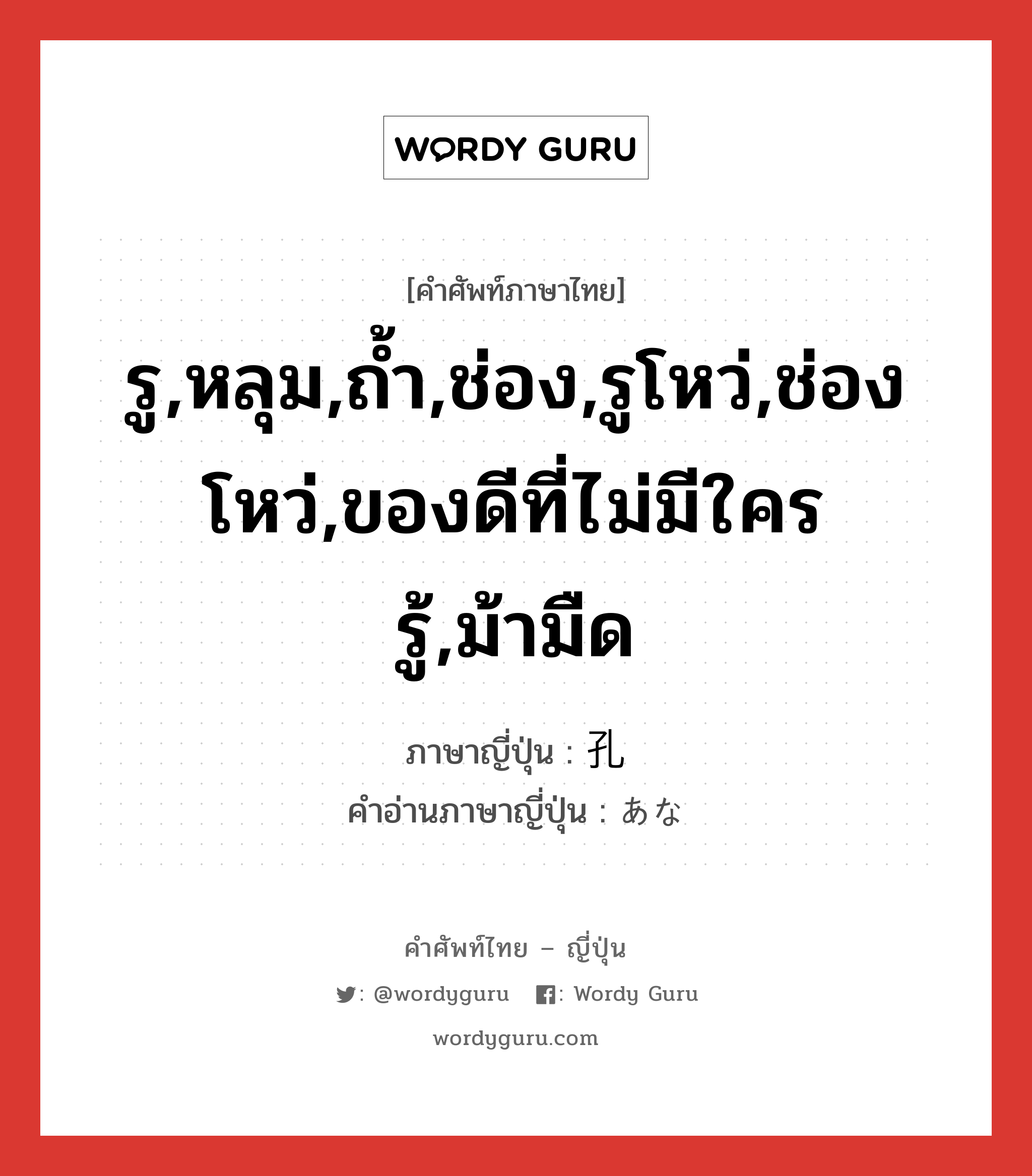 รู,หลุม,ถ้ำ,ช่อง,รูโหว่,ช่องโหว่,ของดีที่ไม่มีใครรู้,ม้ามืด ภาษาญี่ปุ่นคืออะไร, คำศัพท์ภาษาไทย - ญี่ปุ่น รู,หลุม,ถ้ำ,ช่อง,รูโหว่,ช่องโหว่,ของดีที่ไม่มีใครรู้,ม้ามืด ภาษาญี่ปุ่น 孔 คำอ่านภาษาญี่ปุ่น あな หมวด n หมวด n