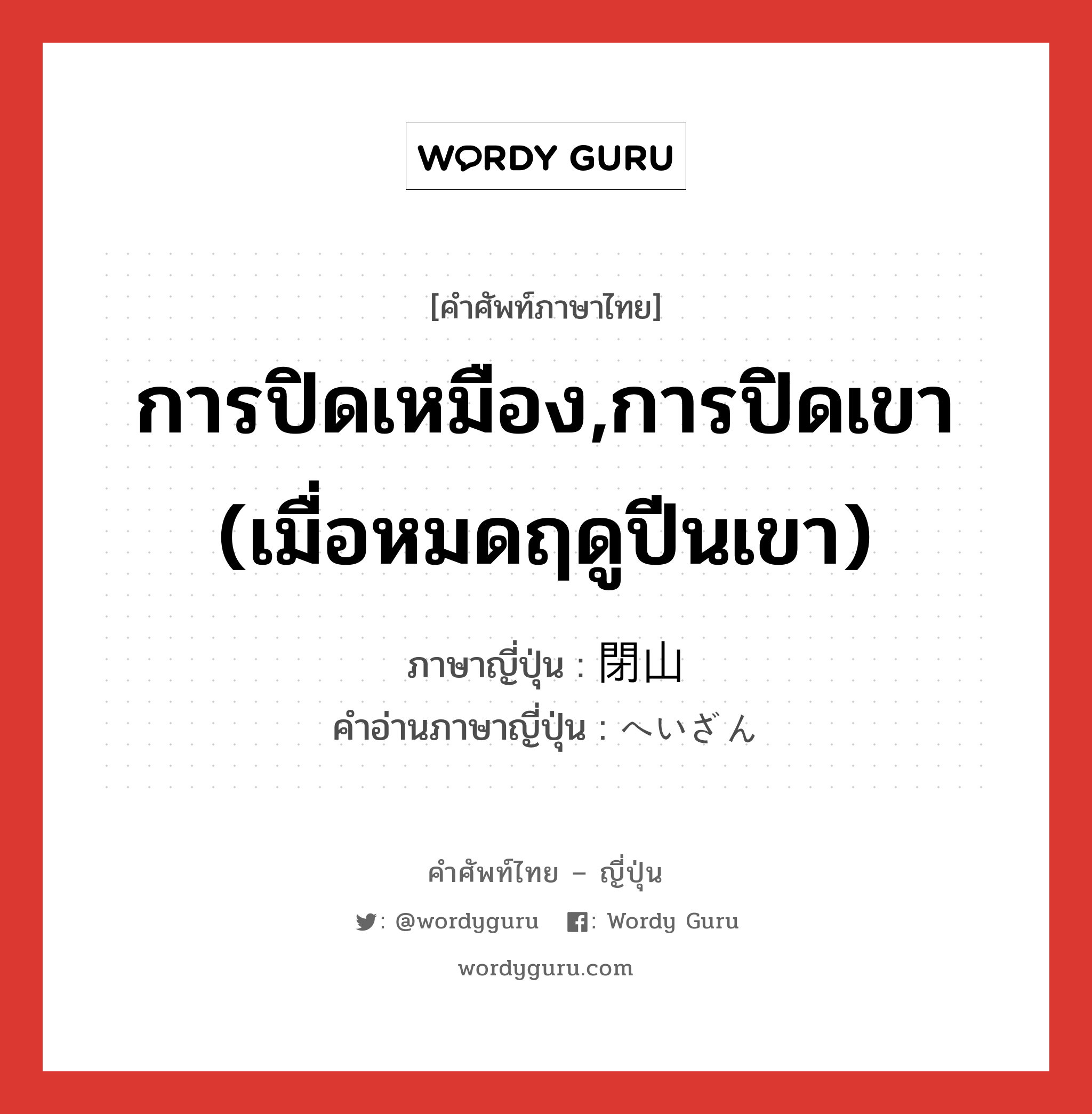 การปิดเหมือง,การปิดเขา (เมื่อหมดฤดูปีนเขา) ภาษาญี่ปุ่นคืออะไร, คำศัพท์ภาษาไทย - ญี่ปุ่น การปิดเหมือง,การปิดเขา (เมื่อหมดฤดูปีนเขา) ภาษาญี่ปุ่น 閉山 คำอ่านภาษาญี่ปุ่น へいざん หมวด n หมวด n