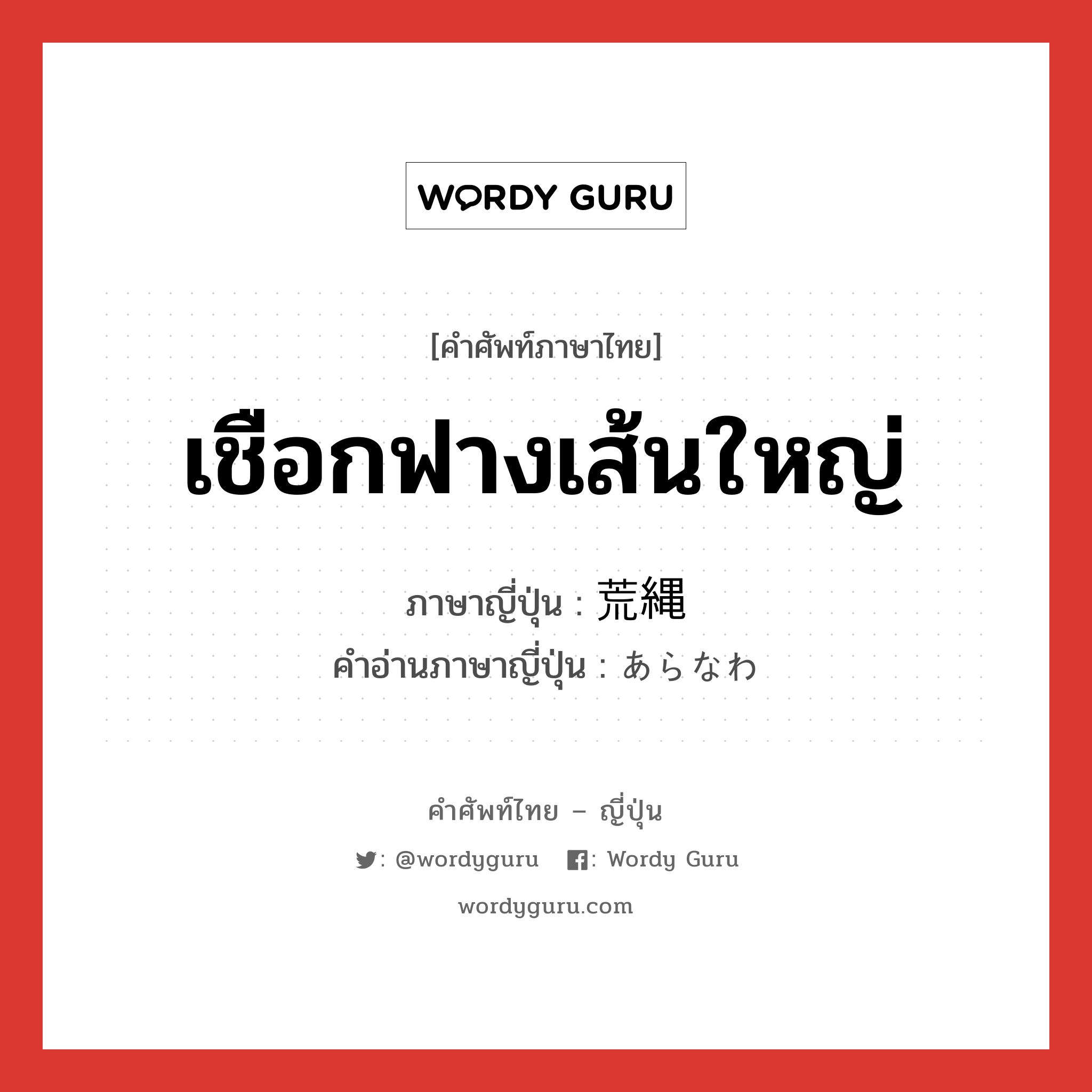 เชือกฟางเส้นใหญ่ ภาษาญี่ปุ่นคืออะไร, คำศัพท์ภาษาไทย - ญี่ปุ่น เชือกฟางเส้นใหญ่ ภาษาญี่ปุ่น 荒縄 คำอ่านภาษาญี่ปุ่น あらなわ หมวด n หมวด n