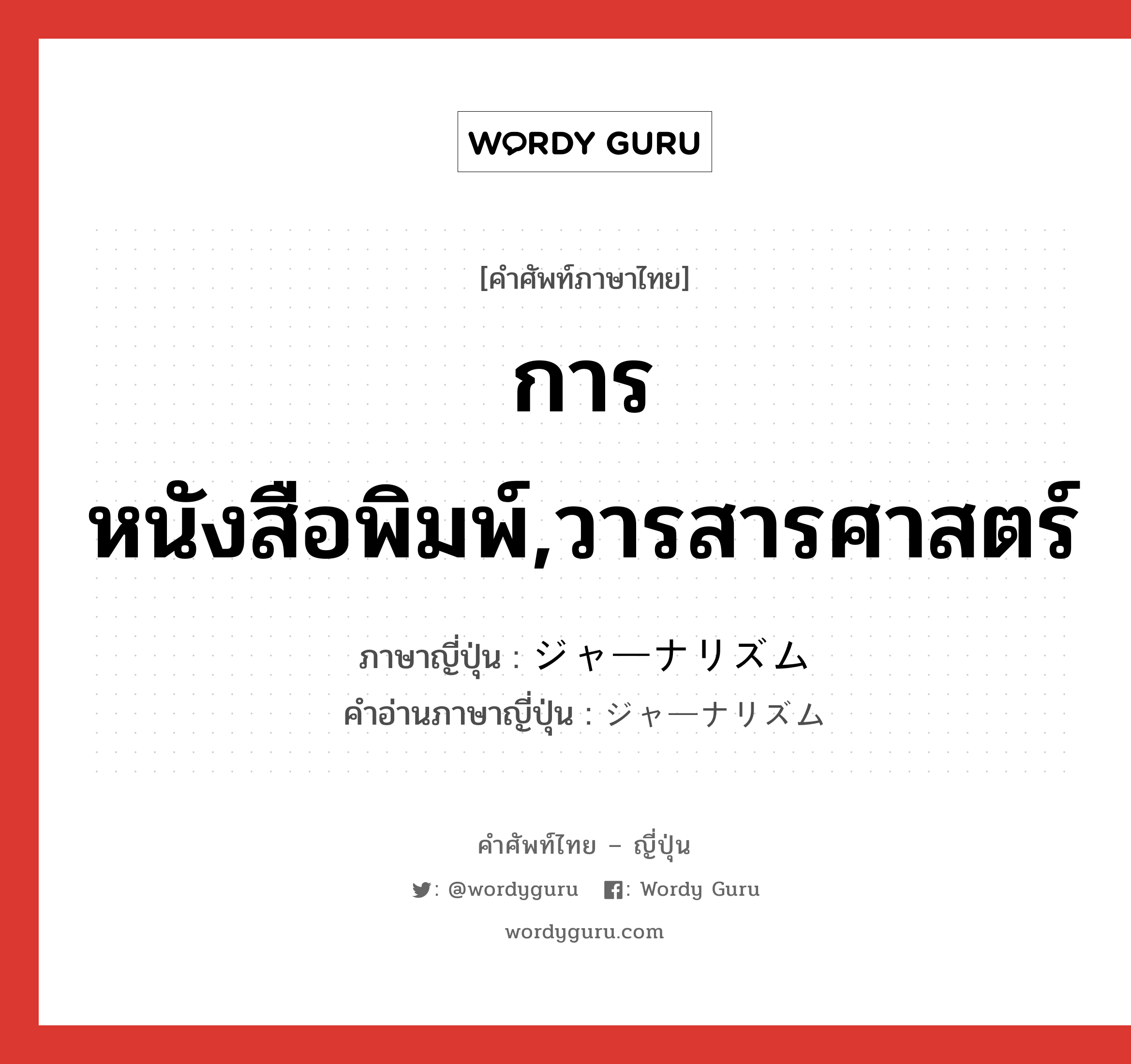 การหนังสือพิมพ์,วารสารศาสตร์ ภาษาญี่ปุ่นคืออะไร, คำศัพท์ภาษาไทย - ญี่ปุ่น การหนังสือพิมพ์,วารสารศาสตร์ ภาษาญี่ปุ่น ジャーナリズム คำอ่านภาษาญี่ปุ่น ジャーナリズム หมวด n หมวด n