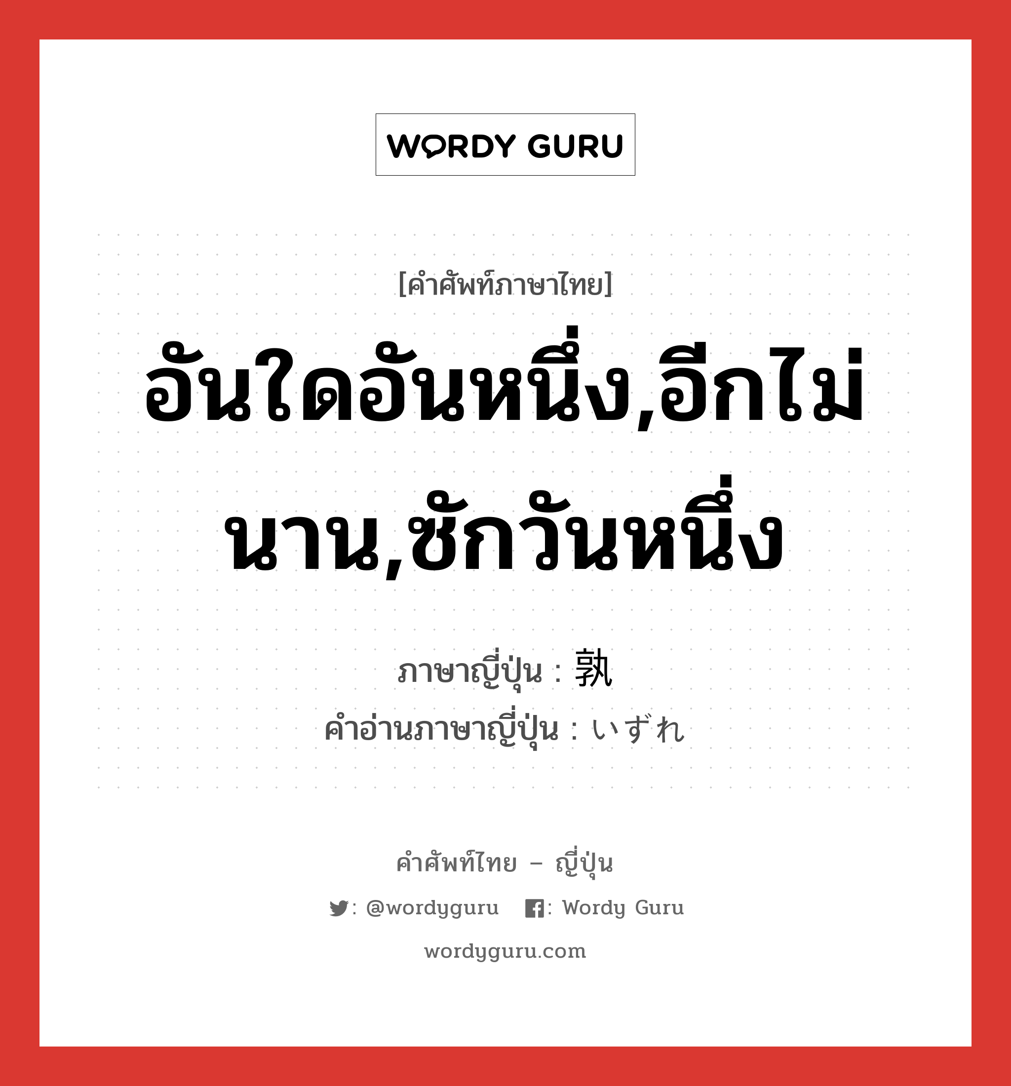 อันใดอันหนึ่ง,อีกไม่นาน,ซักวันหนึ่ง ภาษาญี่ปุ่นคืออะไร, คำศัพท์ภาษาไทย - ญี่ปุ่น อันใดอันหนึ่ง,อีกไม่นาน,ซักวันหนึ่ง ภาษาญี่ปุ่น 孰 คำอ่านภาษาญี่ปุ่น いずれ หมวด adv หมวด adv