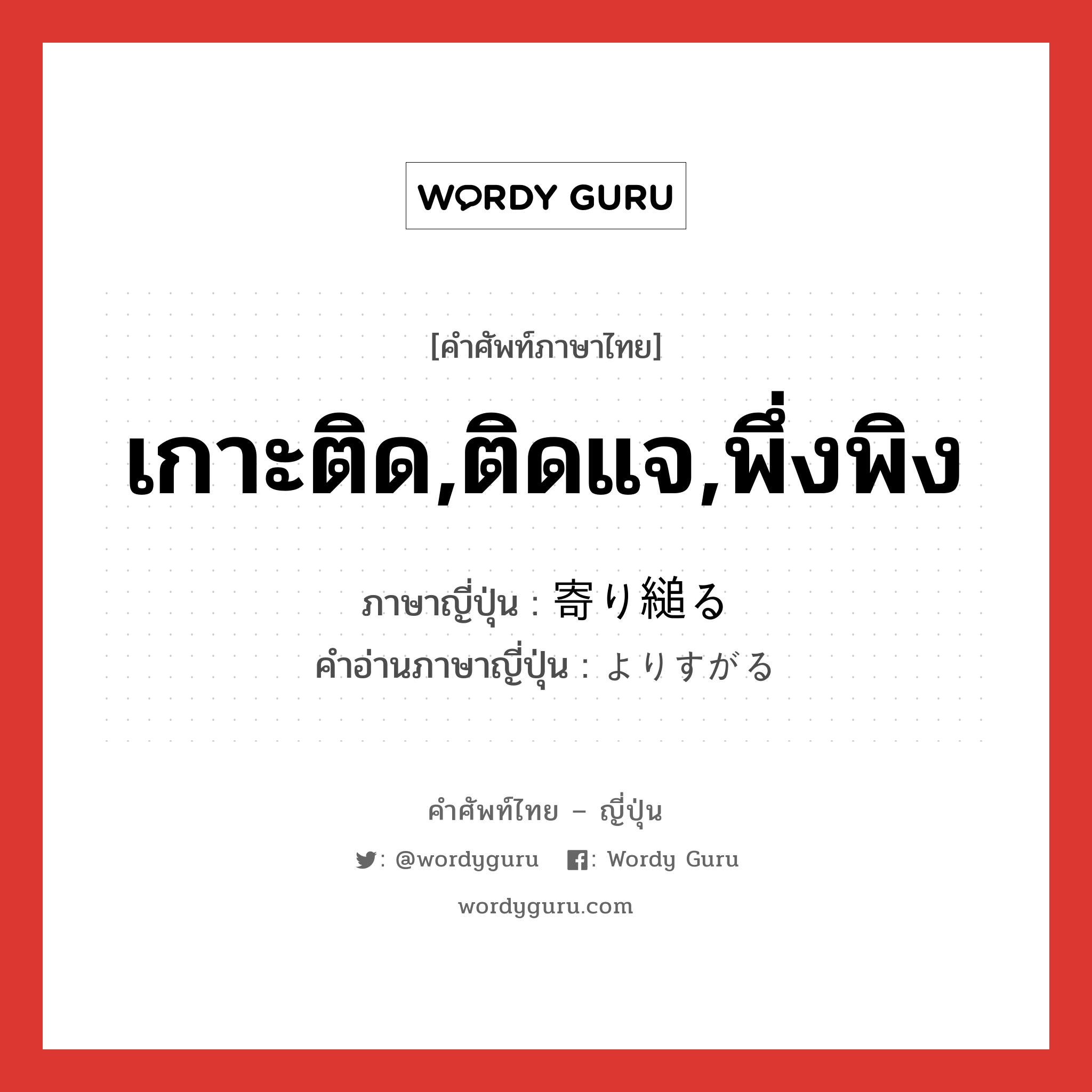 เกาะติด,ติดแจ,พึ่งพิง ภาษาญี่ปุ่นคืออะไร, คำศัพท์ภาษาไทย - ญี่ปุ่น เกาะติด,ติดแจ,พึ่งพิง ภาษาญี่ปุ่น 寄り縋る คำอ่านภาษาญี่ปุ่น よりすがる หมวด v5r หมวด v5r