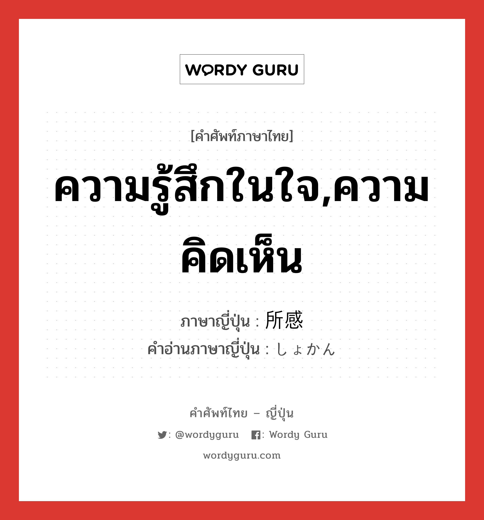 ความรู้สึกในใจ,ความคิดเห็น ภาษาญี่ปุ่นคืออะไร, คำศัพท์ภาษาไทย - ญี่ปุ่น ความรู้สึกในใจ,ความคิดเห็น ภาษาญี่ปุ่น 所感 คำอ่านภาษาญี่ปุ่น しょかん หมวด n หมวด n