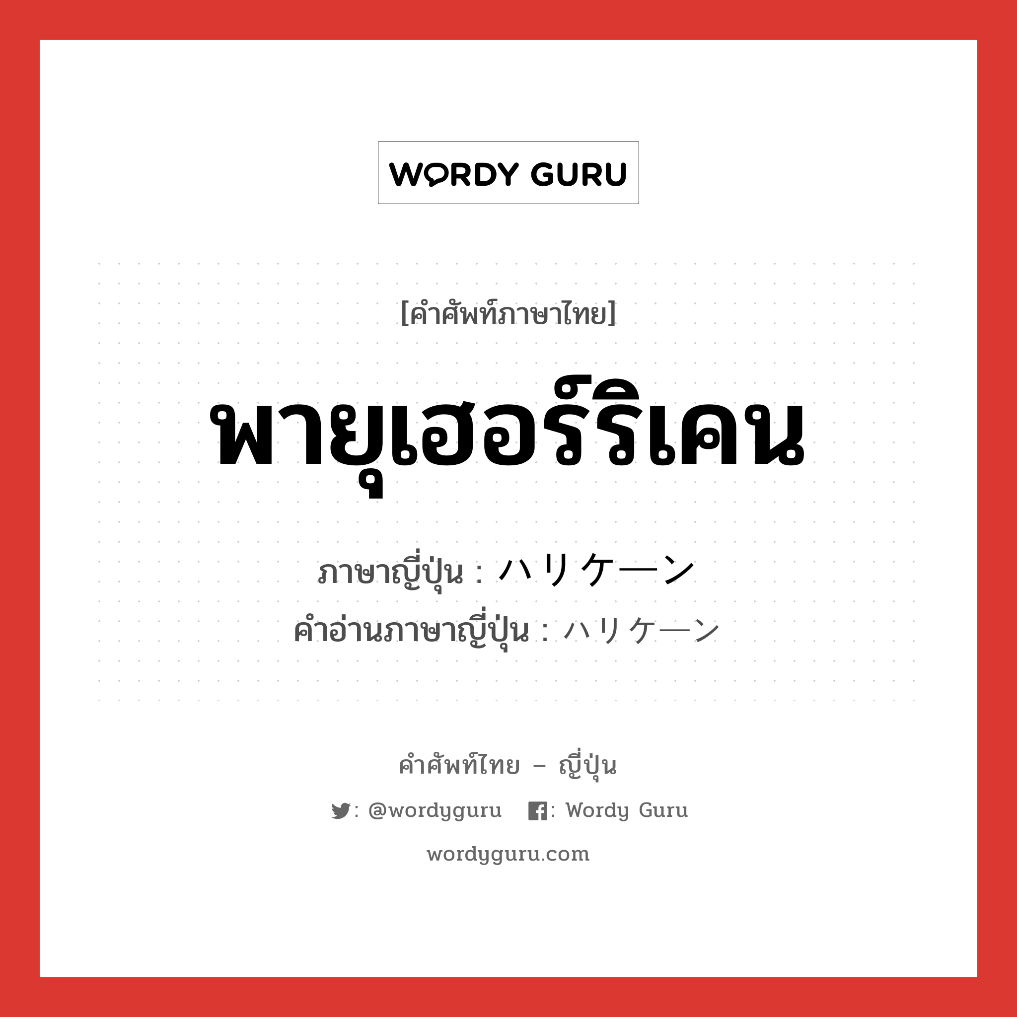 พายุเฮอร์ริเคน ภาษาญี่ปุ่นคืออะไร, คำศัพท์ภาษาไทย - ญี่ปุ่น พายุเฮอร์ริเคน ภาษาญี่ปุ่น ハリケーン คำอ่านภาษาญี่ปุ่น ハリケーン หมวด n หมวด n