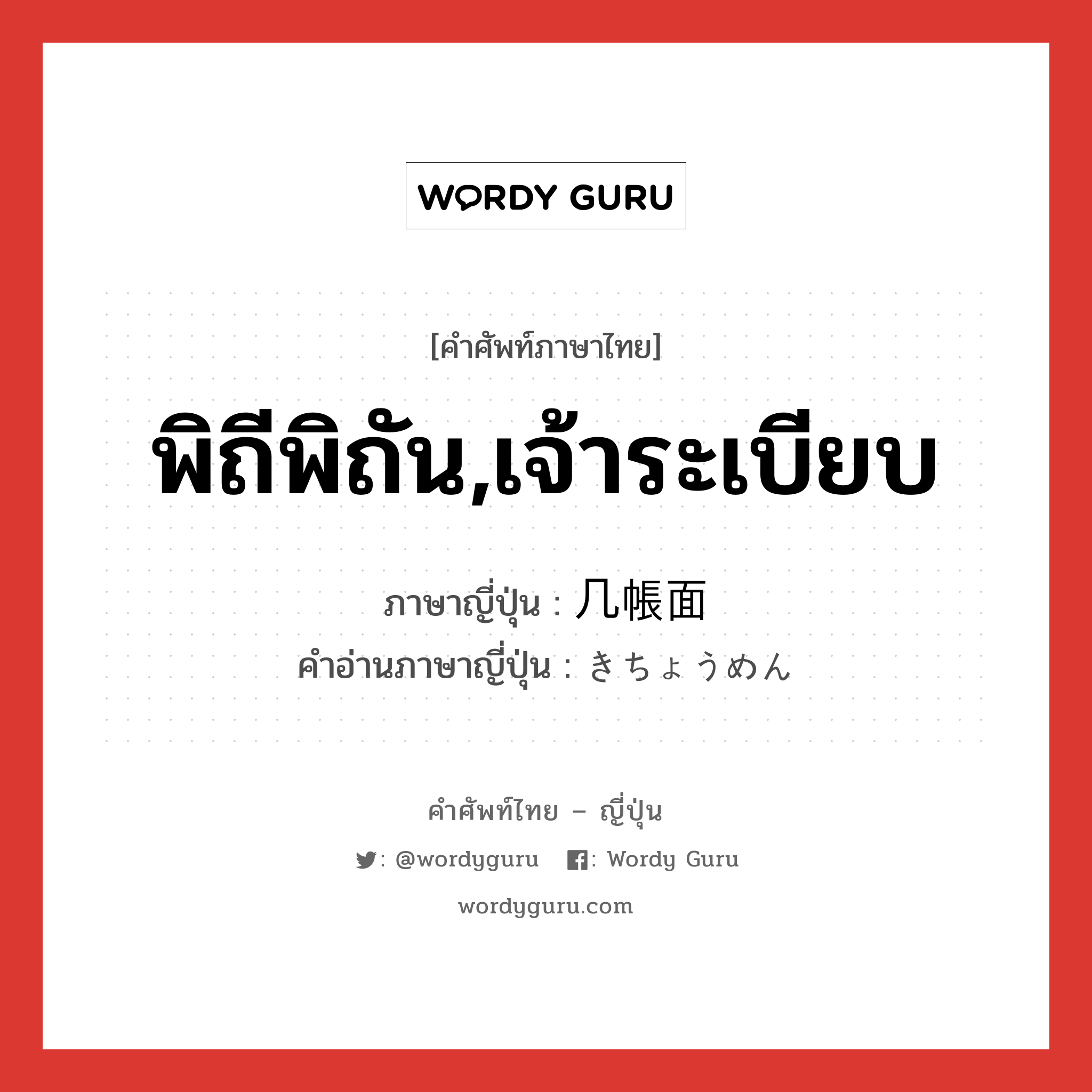 พิถีพิถัน,เจ้าระเบียบ ภาษาญี่ปุ่นคืออะไร, คำศัพท์ภาษาไทย - ญี่ปุ่น พิถีพิถัน,เจ้าระเบียบ ภาษาญี่ปุ่น 几帳面 คำอ่านภาษาญี่ปุ่น きちょうめん หมวด adj-na หมวด adj-na