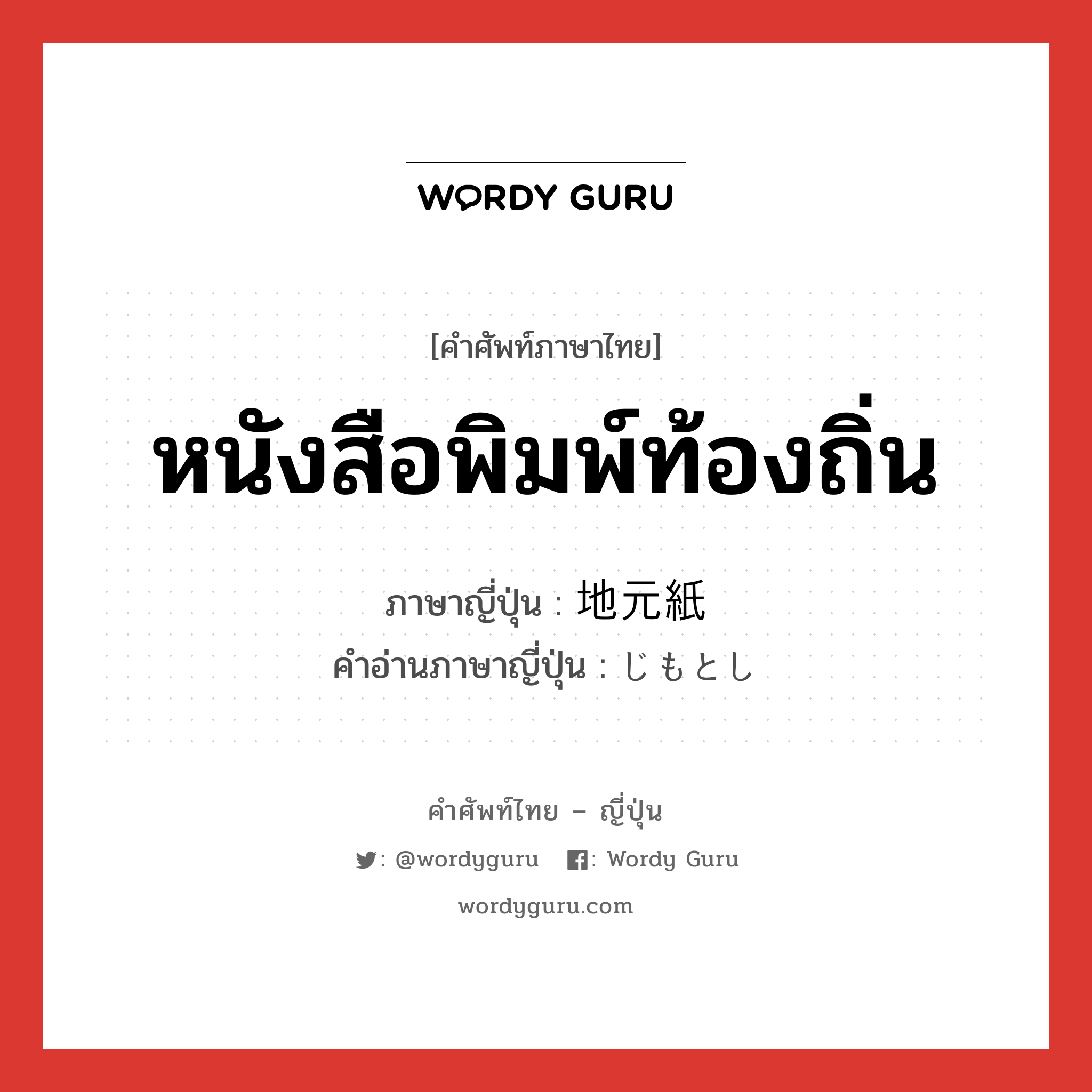 หนังสือพิมพ์ท้องถิ่น ภาษาญี่ปุ่นคืออะไร, คำศัพท์ภาษาไทย - ญี่ปุ่น หนังสือพิมพ์ท้องถิ่น ภาษาญี่ปุ่น 地元紙 คำอ่านภาษาญี่ปุ่น じもとし หมวด n หมวด n