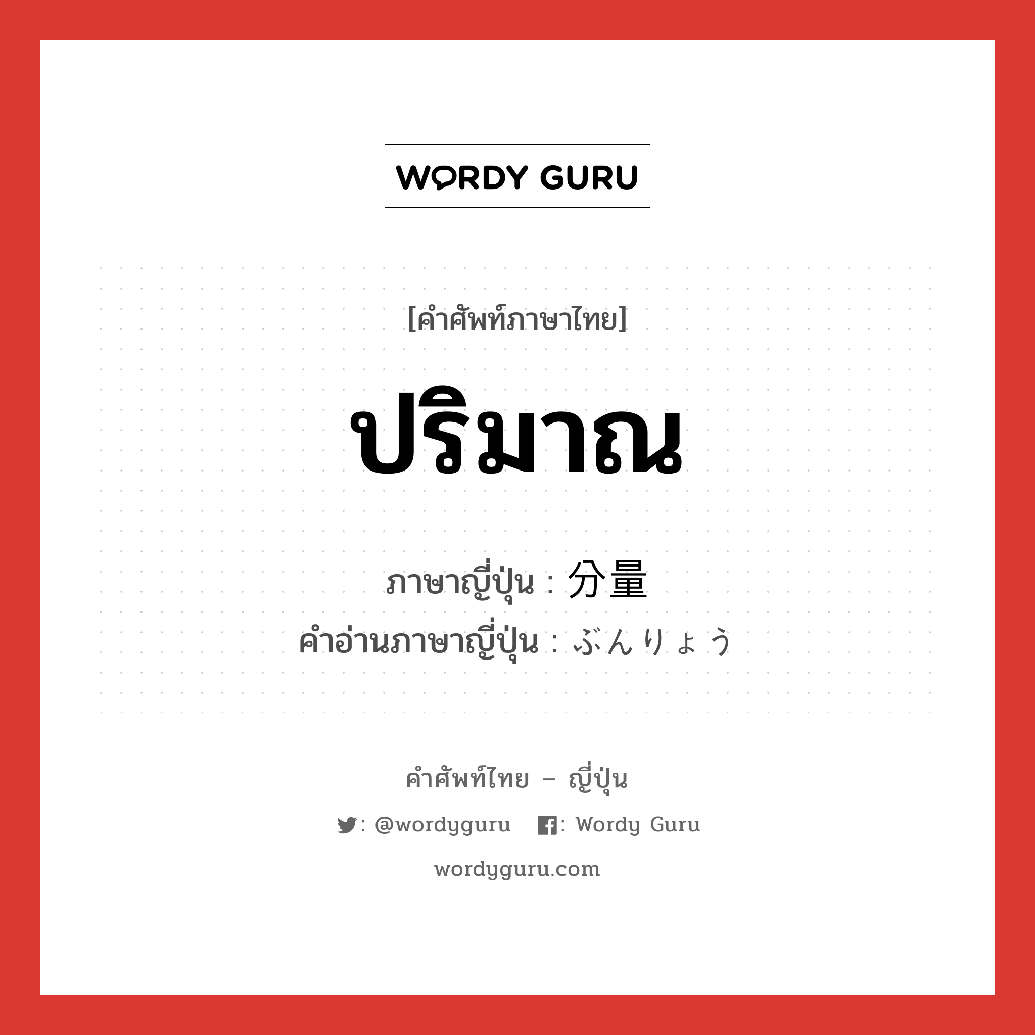 ปริมาณ ภาษาญี่ปุ่นคืออะไร, คำศัพท์ภาษาไทย - ญี่ปุ่น ปริมาณ ภาษาญี่ปุ่น 分量 คำอ่านภาษาญี่ปุ่น ぶんりょう หมวด n หมวด n