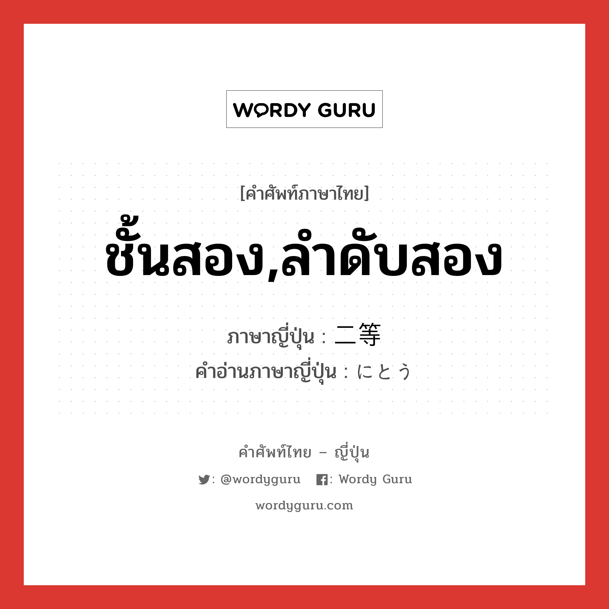 ชั้นสอง,ลำดับสอง ภาษาญี่ปุ่นคืออะไร, คำศัพท์ภาษาไทย - ญี่ปุ่น ชั้นสอง,ลำดับสอง ภาษาญี่ปุ่น 二等 คำอ่านภาษาญี่ปุ่น にとう หมวด n หมวด n