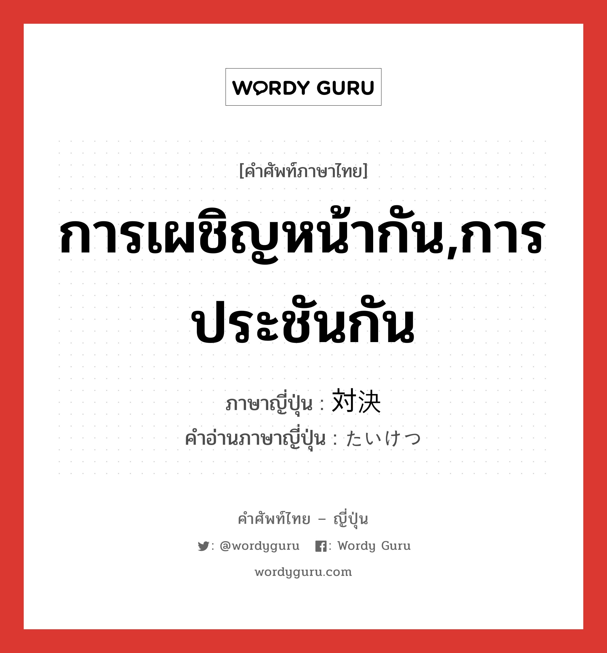 การเผชิญหน้ากัน,การประชันกัน ภาษาญี่ปุ่นคืออะไร, คำศัพท์ภาษาไทย - ญี่ปุ่น การเผชิญหน้ากัน,การประชันกัน ภาษาญี่ปุ่น 対決 คำอ่านภาษาญี่ปุ่น たいけつ หมวด n หมวด n