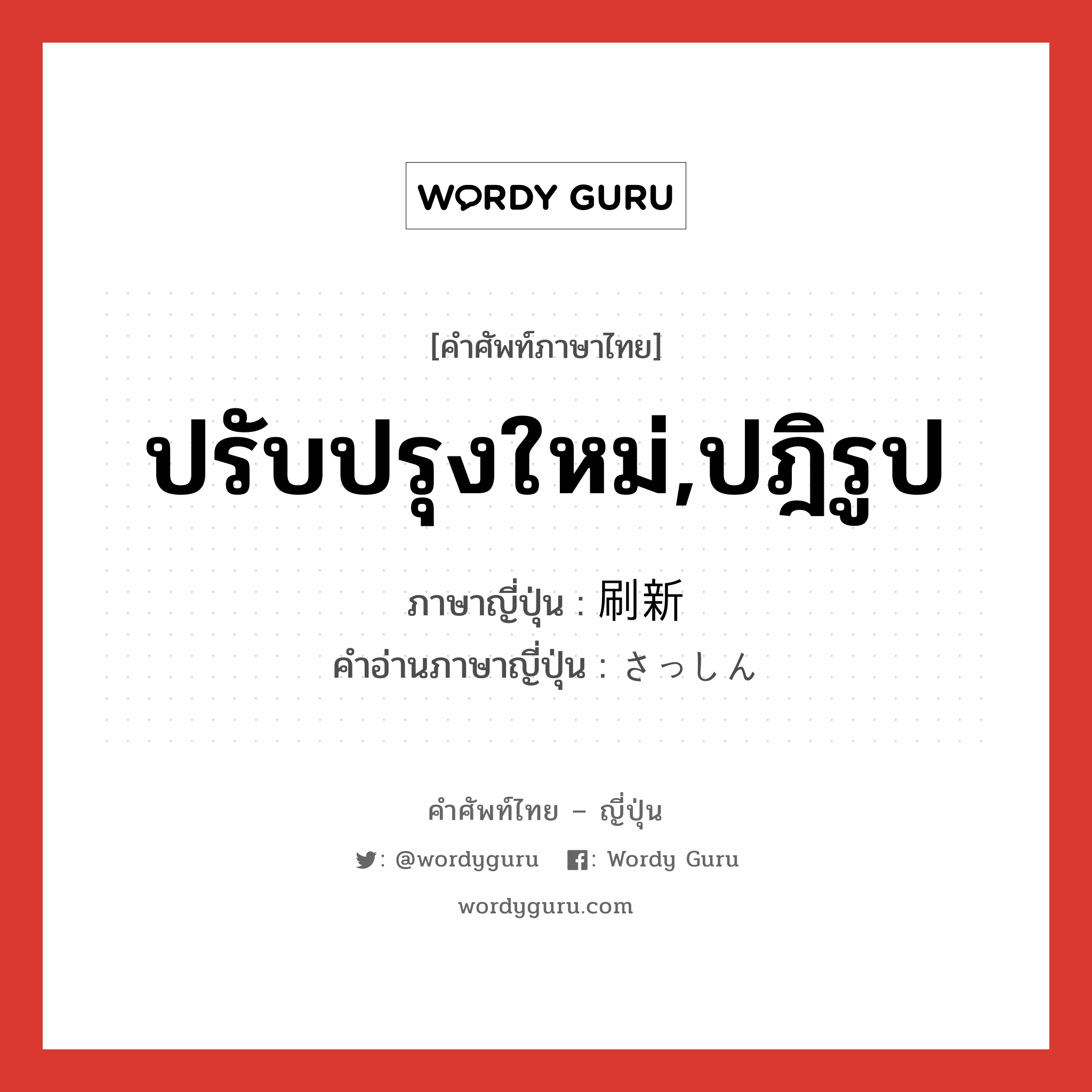 ปรับปรุงใหม่,ปฎิรูป ภาษาญี่ปุ่นคืออะไร, คำศัพท์ภาษาไทย - ญี่ปุ่น ปรับปรุงใหม่,ปฎิรูป ภาษาญี่ปุ่น 刷新 คำอ่านภาษาญี่ปุ่น さっしん หมวด n หมวด n