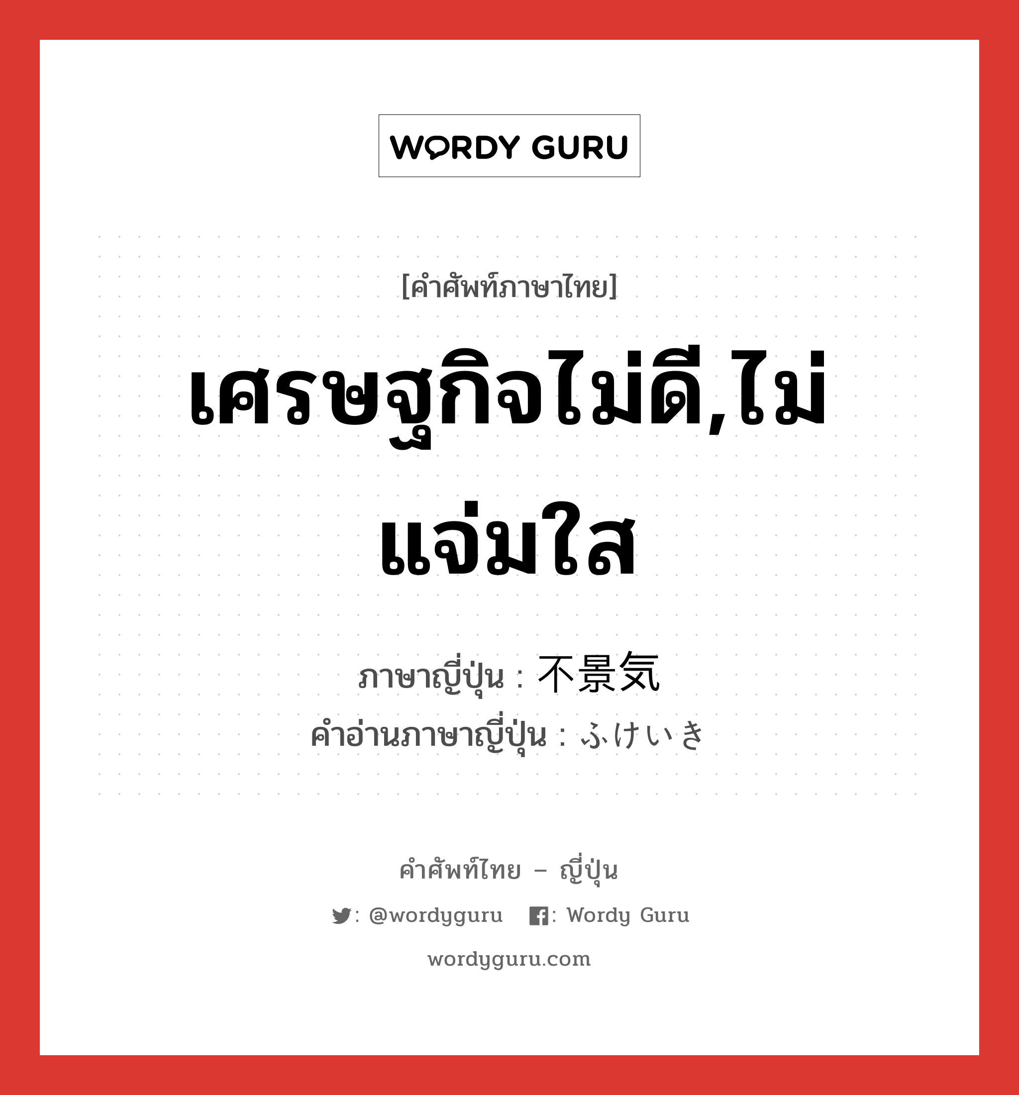 เศรษฐกิจไม่ดี,ไม่แจ่มใส ภาษาญี่ปุ่นคืออะไร, คำศัพท์ภาษาไทย - ญี่ปุ่น เศรษฐกิจไม่ดี,ไม่แจ่มใส ภาษาญี่ปุ่น 不景気 คำอ่านภาษาญี่ปุ่น ふけいき หมวด adj-na หมวด adj-na