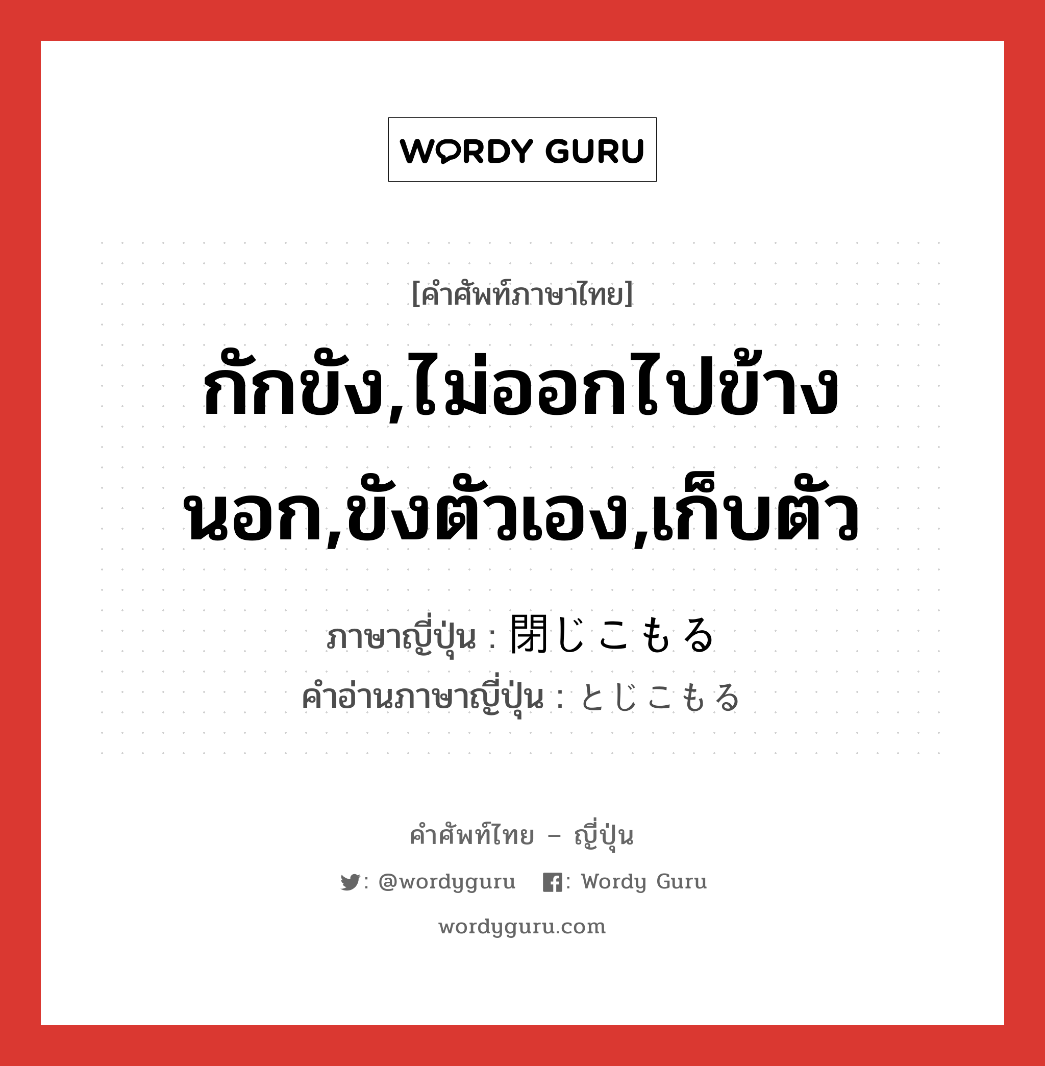 กักขัง,ไม่ออกไปข้างนอก,ขังตัวเอง,เก็บตัว ภาษาญี่ปุ่นคืออะไร, คำศัพท์ภาษาไทย - ญี่ปุ่น กักขัง,ไม่ออกไปข้างนอก,ขังตัวเอง,เก็บตัว ภาษาญี่ปุ่น 閉じこもる คำอ่านภาษาญี่ปุ่น とじこもる หมวด v5r หมวด v5r