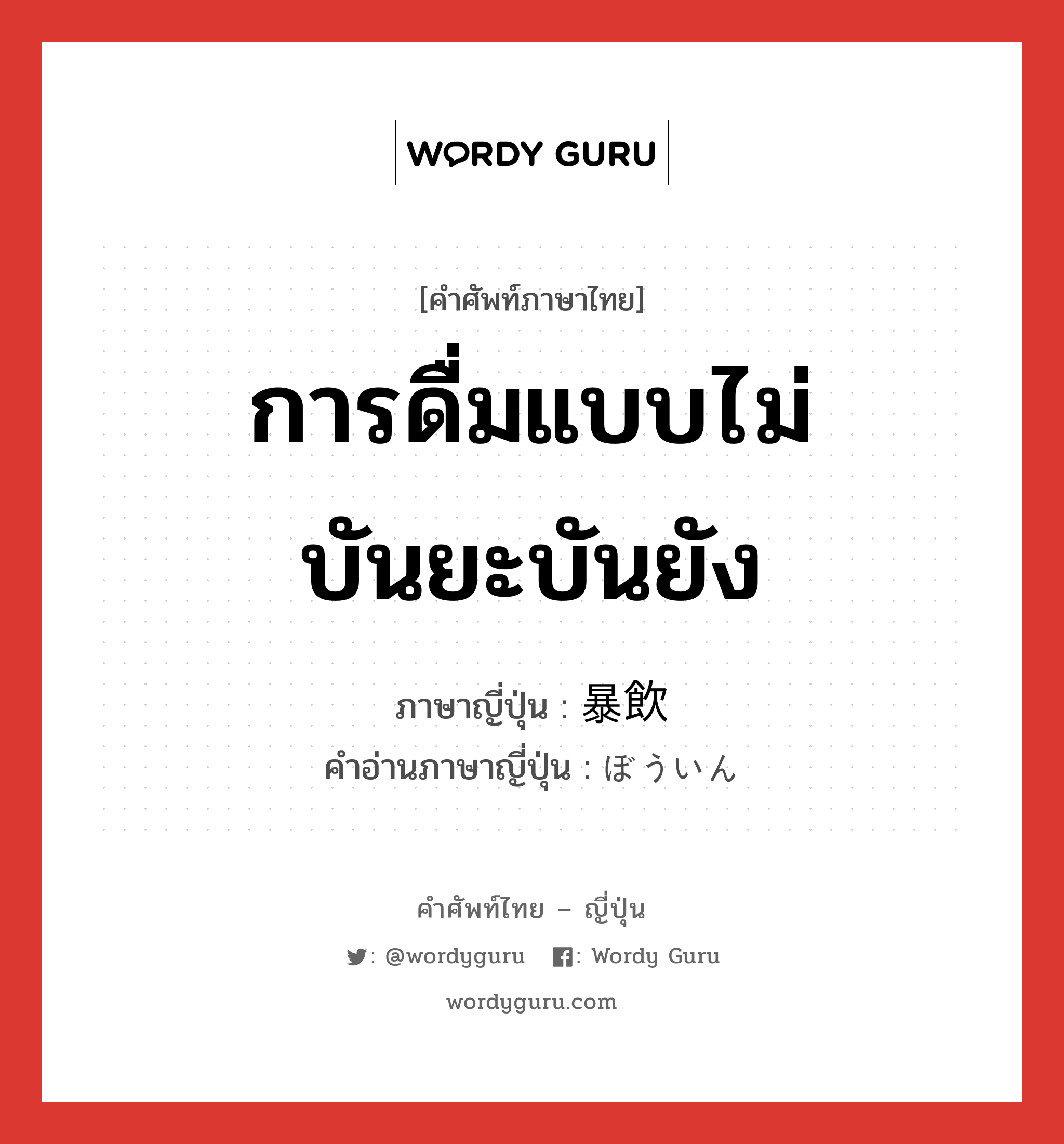 การดื่มแบบไม่บันยะบันยัง ภาษาญี่ปุ่นคืออะไร, คำศัพท์ภาษาไทย - ญี่ปุ่น การดื่มแบบไม่บันยะบันยัง ภาษาญี่ปุ่น 暴飲 คำอ่านภาษาญี่ปุ่น ぼういん หมวด n หมวด n