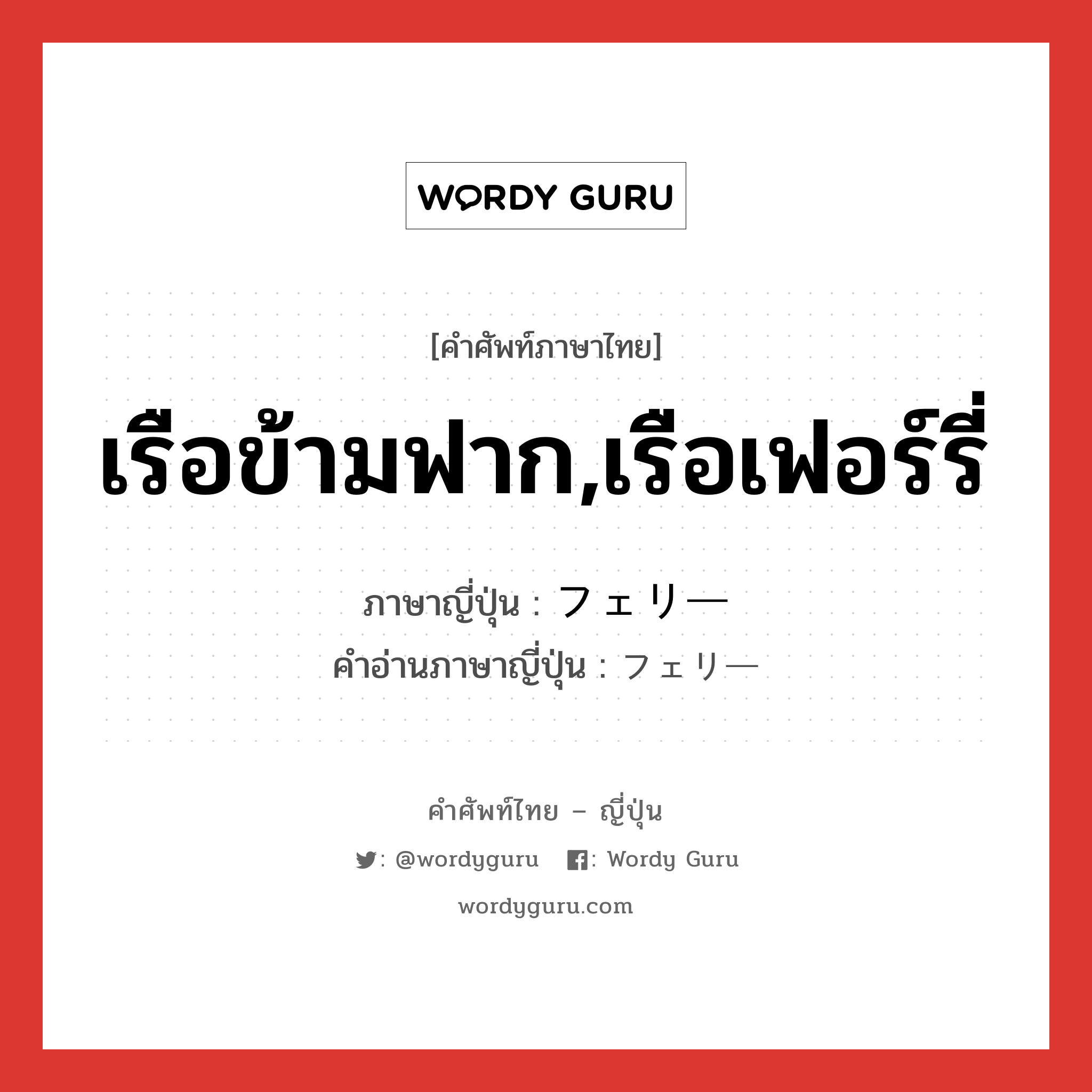 เรือข้ามฟาก,เรือเฟอร์รี่ ภาษาญี่ปุ่นคืออะไร, คำศัพท์ภาษาไทย - ญี่ปุ่น เรือข้ามฟาก,เรือเฟอร์รี่ ภาษาญี่ปุ่น フェリー คำอ่านภาษาญี่ปุ่น フェリー หมวด n หมวด n