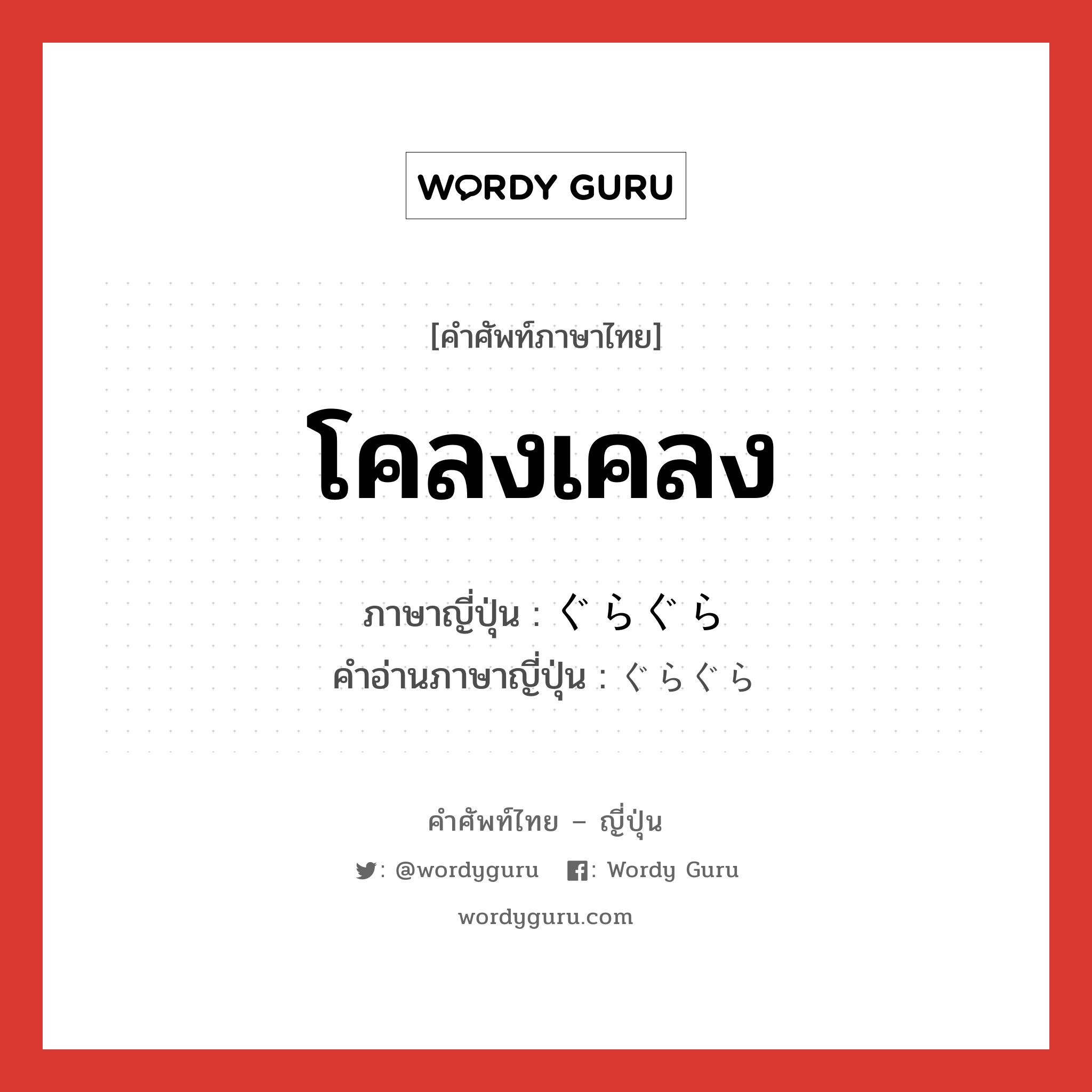 โคลงเคลง ภาษาญี่ปุ่นคืออะไร, คำศัพท์ภาษาไทย - ญี่ปุ่น โคลงเคลง ภาษาญี่ปุ่น ぐらぐら คำอ่านภาษาญี่ปุ่น ぐらぐら หมวด adj-na หมวด adj-na