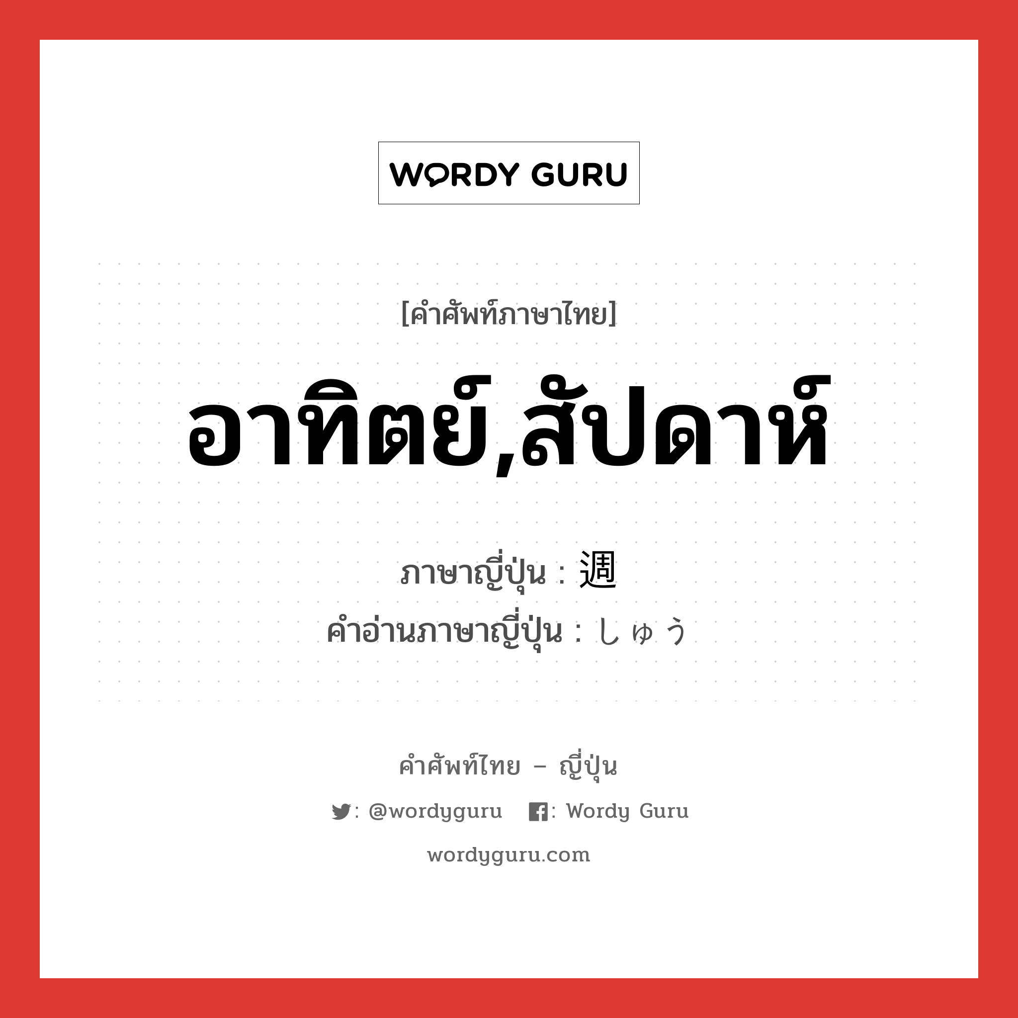 อาทิตย์,สัปดาห์ ภาษาญี่ปุ่นคืออะไร, คำศัพท์ภาษาไทย - ญี่ปุ่น อาทิตย์,สัปดาห์ ภาษาญี่ปุ่น 週 คำอ่านภาษาญี่ปุ่น しゅう หมวด n หมวด n