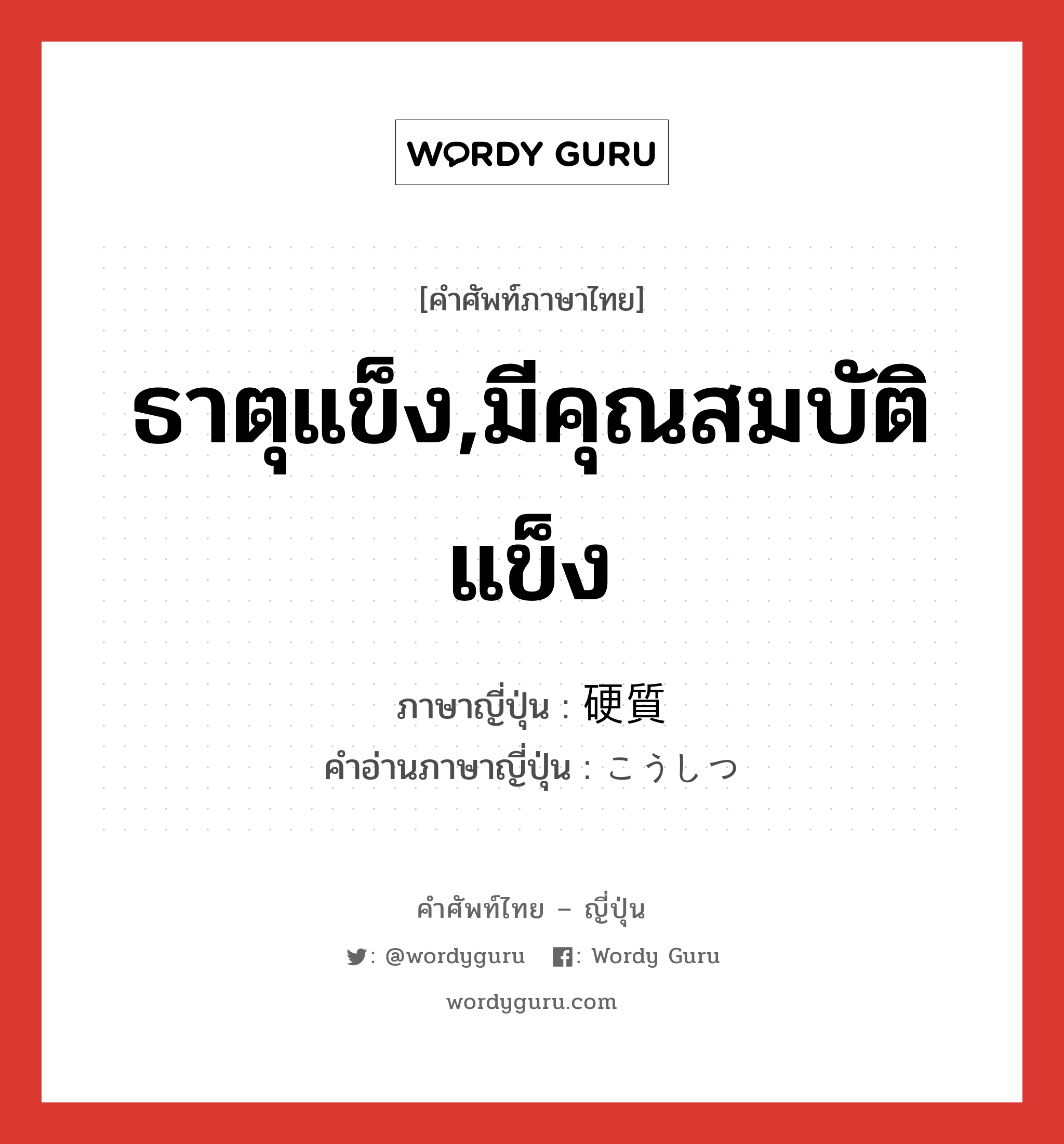 ธาตุแข็ง,มีคุณสมบัติแข็ง ภาษาญี่ปุ่นคืออะไร, คำศัพท์ภาษาไทย - ญี่ปุ่น ธาตุแข็ง,มีคุณสมบัติแข็ง ภาษาญี่ปุ่น 硬質 คำอ่านภาษาญี่ปุ่น こうしつ หมวด n หมวด n