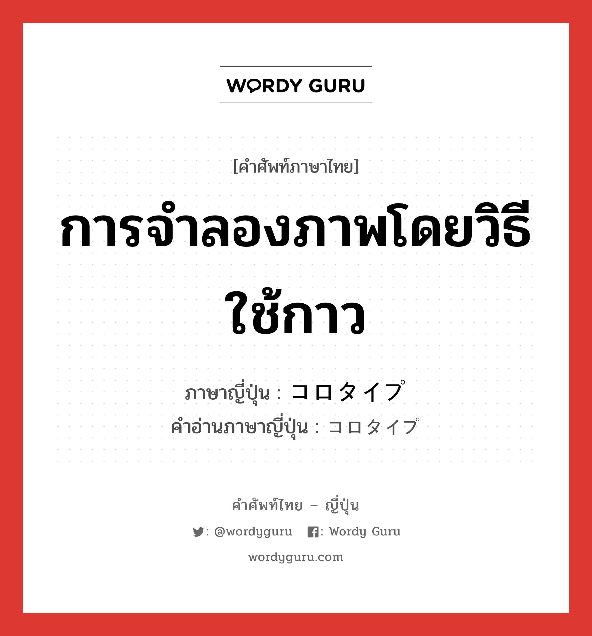 การจำลองภาพโดยวิธีใช้กาว ภาษาญี่ปุ่นคืออะไร, คำศัพท์ภาษาไทย - ญี่ปุ่น การจำลองภาพโดยวิธีใช้กาว ภาษาญี่ปุ่น コロタイプ คำอ่านภาษาญี่ปุ่น コロタイプ หมวด n หมวด n