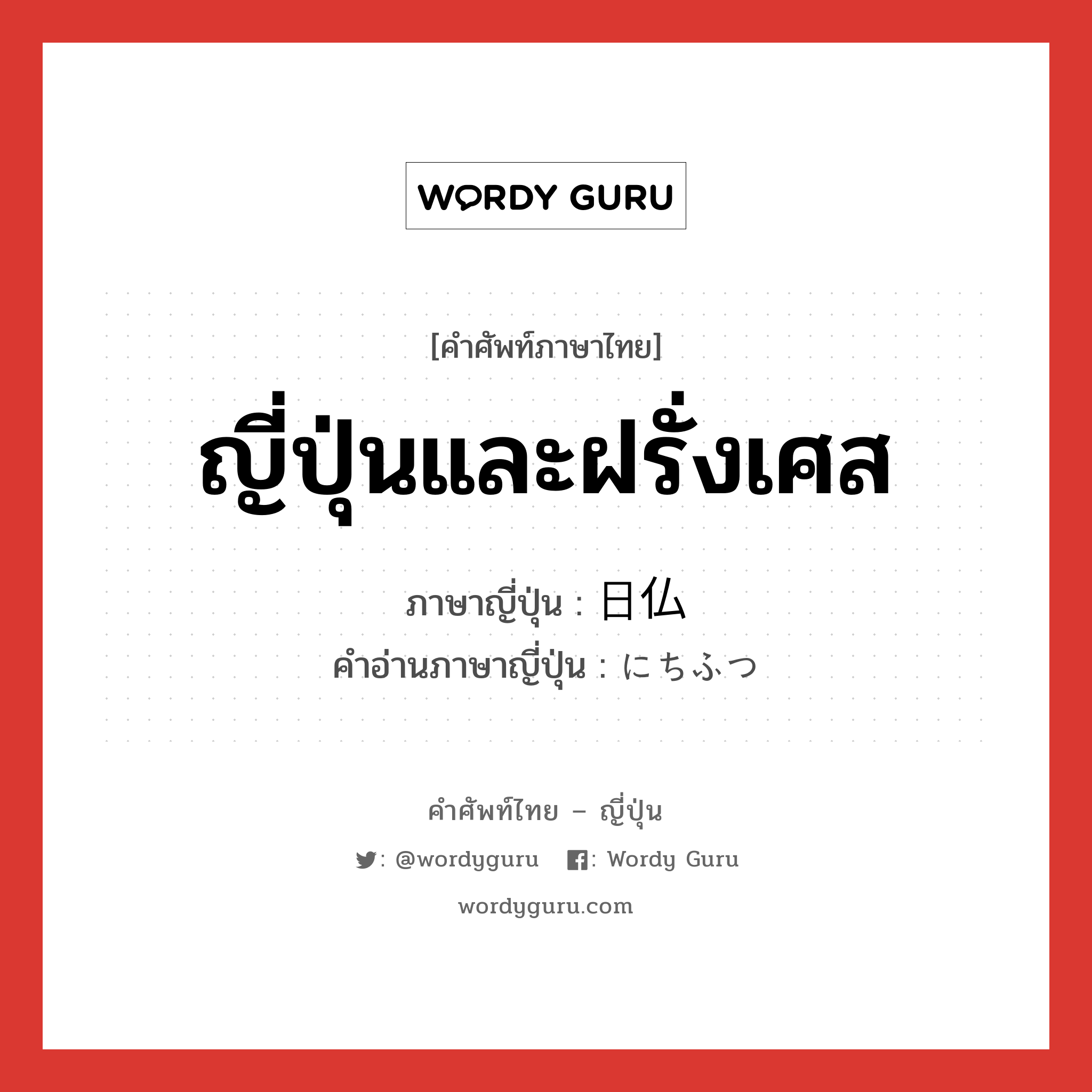 ญี่ปุ่นและฝรั่งเศส ภาษาญี่ปุ่นคืออะไร, คำศัพท์ภาษาไทย - ญี่ปุ่น ญี่ปุ่นและฝรั่งเศส ภาษาญี่ปุ่น 日仏 คำอ่านภาษาญี่ปุ่น にちふつ หมวด n หมวด n