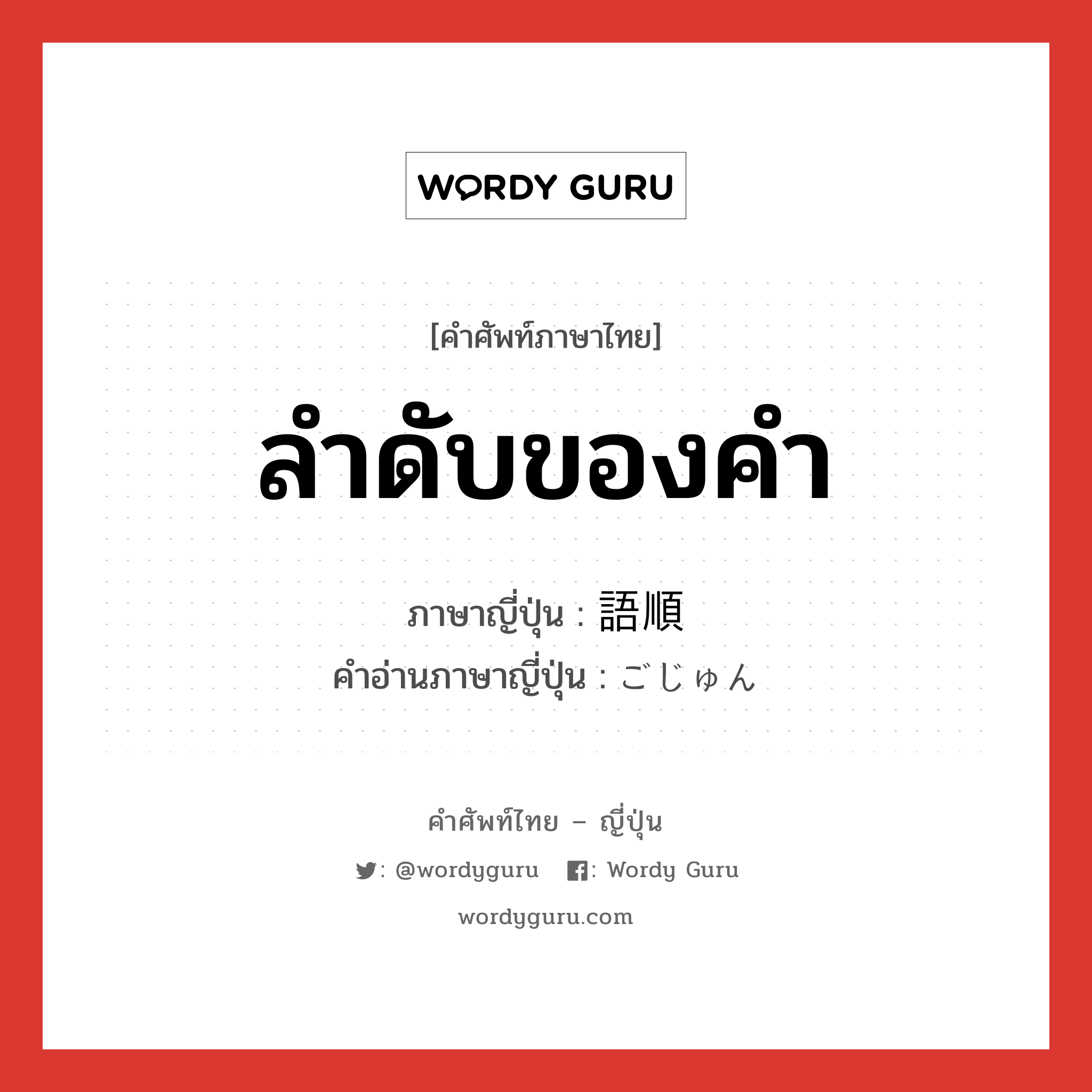 ลำดับของคำ ภาษาญี่ปุ่นคืออะไร, คำศัพท์ภาษาไทย - ญี่ปุ่น ลำดับของคำ ภาษาญี่ปุ่น 語順 คำอ่านภาษาญี่ปุ่น ごじゅん หมวด n หมวด n