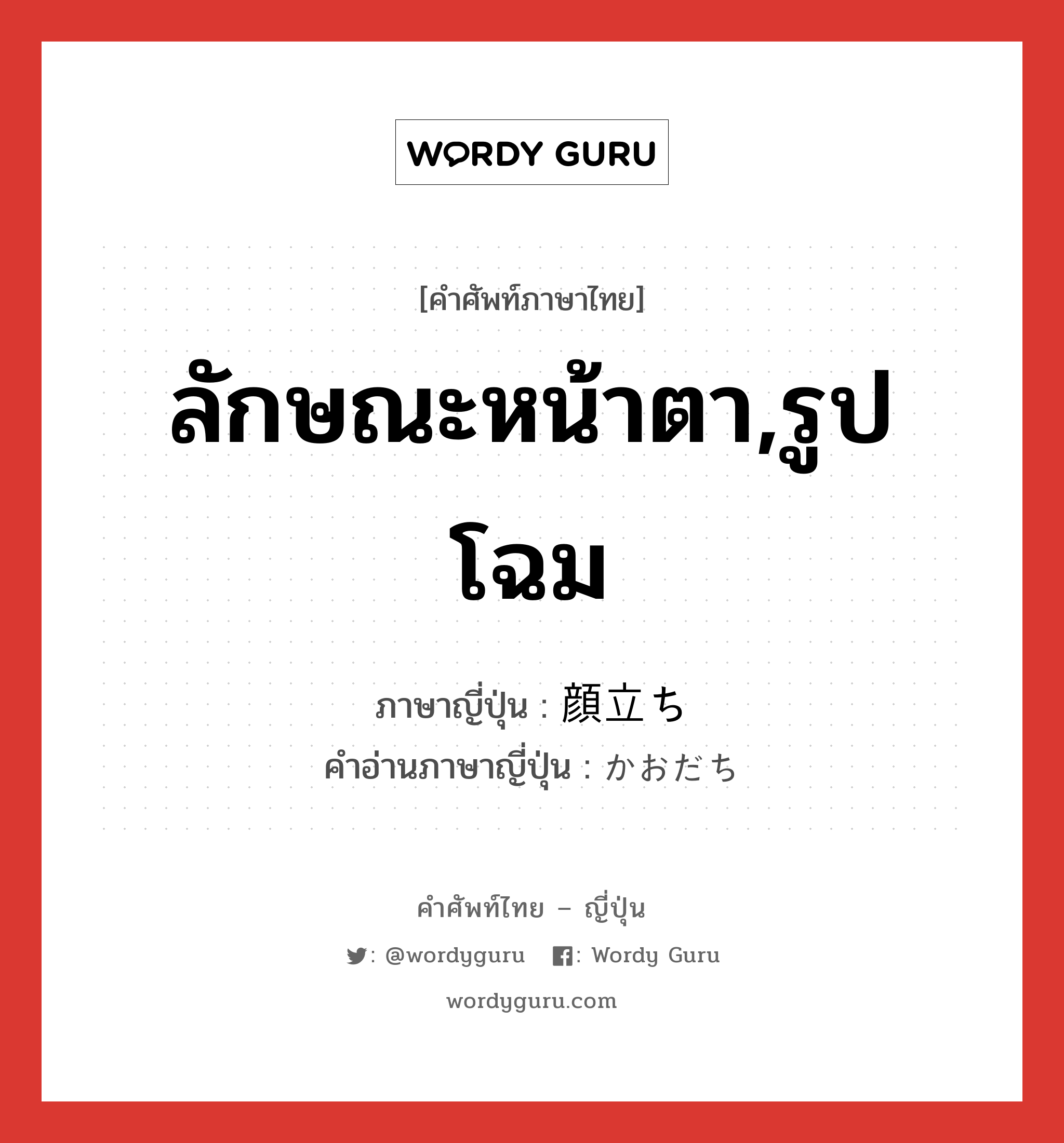 ลักษณะหน้าตา,รูปโฉม ภาษาญี่ปุ่นคืออะไร, คำศัพท์ภาษาไทย - ญี่ปุ่น ลักษณะหน้าตา,รูปโฉม ภาษาญี่ปุ่น 顔立ち คำอ่านภาษาญี่ปุ่น かおだち หมวด n หมวด n