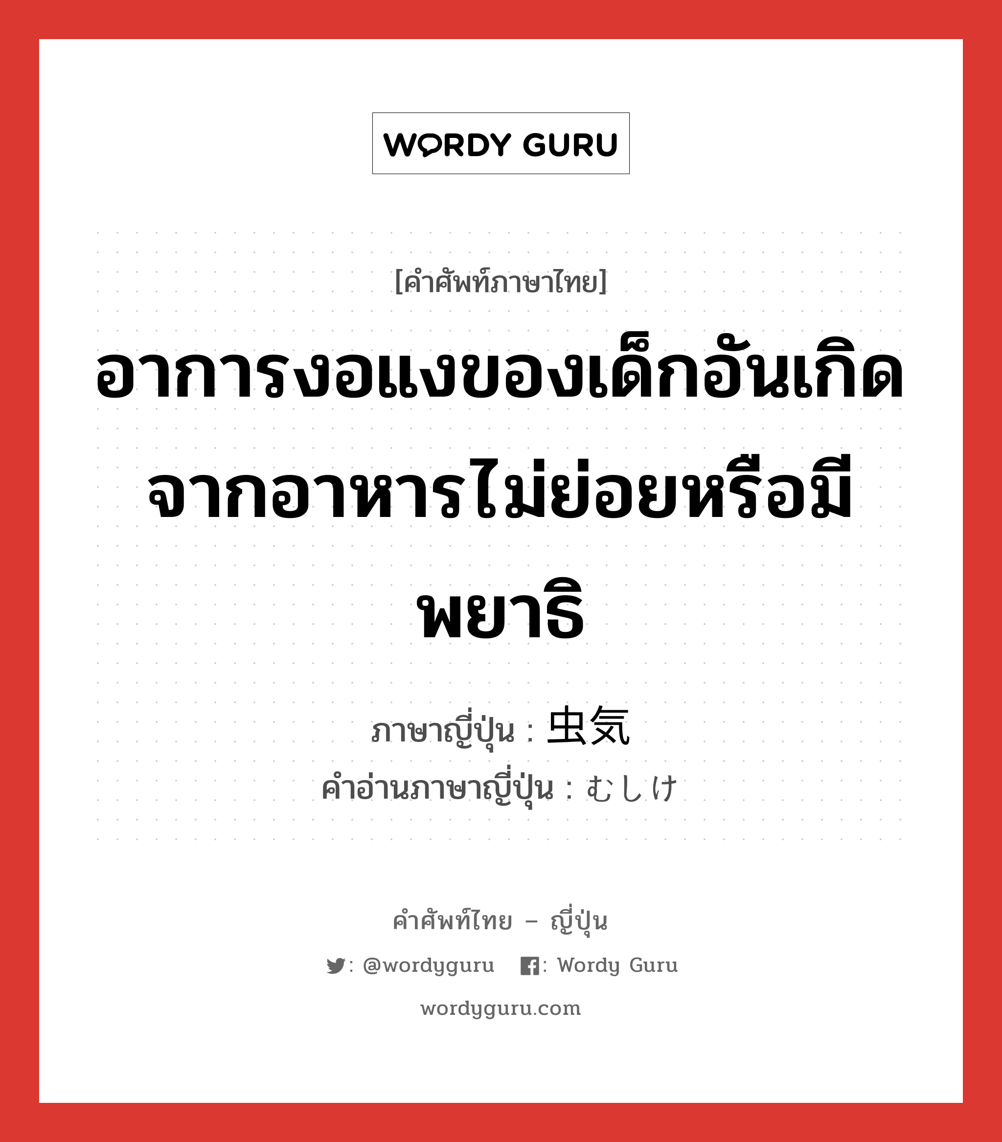 อาการงอแงของเด็กอันเกิดจากอาหารไม่ย่อยหรือมีพยาธิ ภาษาญี่ปุ่นคืออะไร, คำศัพท์ภาษาไทย - ญี่ปุ่น อาการงอแงของเด็กอันเกิดจากอาหารไม่ย่อยหรือมีพยาธิ ภาษาญี่ปุ่น 虫気 คำอ่านภาษาญี่ปุ่น むしけ หมวด n หมวด n