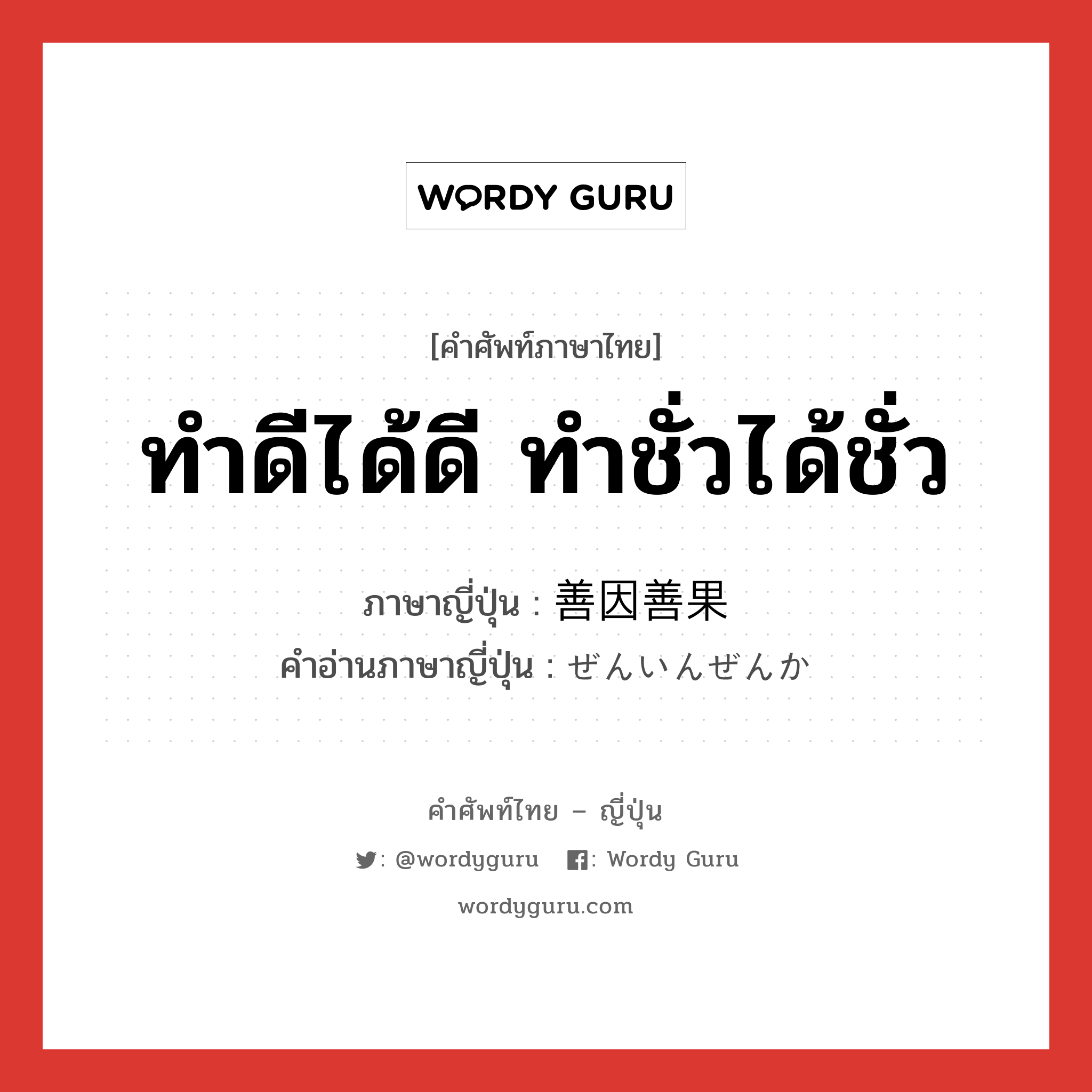 ทำดีได้ดี ทำชั่วได้ชั่ว ภาษาญี่ปุ่นคืออะไร, คำศัพท์ภาษาไทย - ญี่ปุ่น ทำดีได้ดี ทำชั่วได้ชั่ว ภาษาญี่ปุ่น 善因善果 คำอ่านภาษาญี่ปุ่น ぜんいんぜんか หมวด n หมวด n