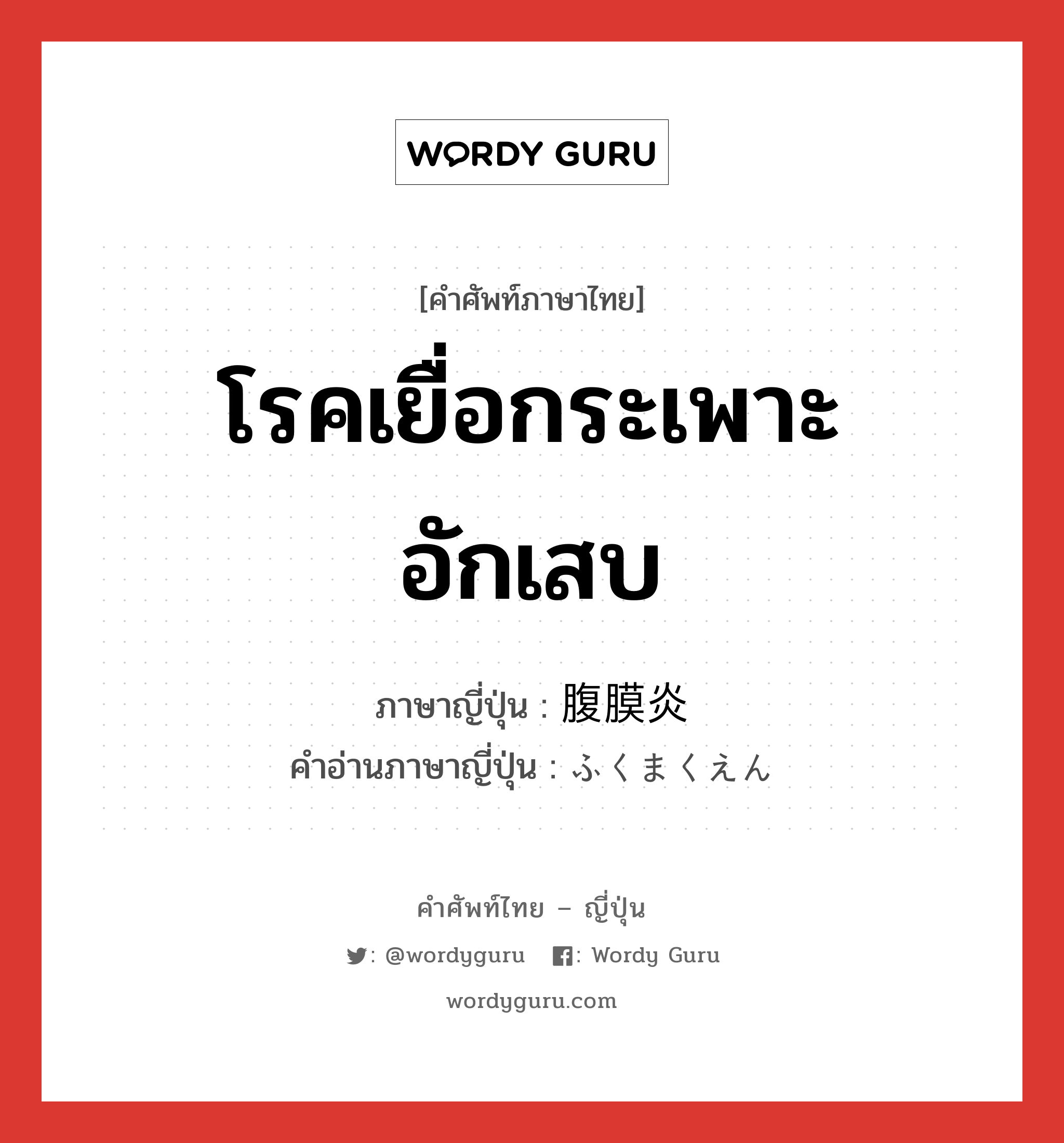 โรคเยื่อกระเพาะอักเสบ ภาษาญี่ปุ่นคืออะไร, คำศัพท์ภาษาไทย - ญี่ปุ่น โรคเยื่อกระเพาะอักเสบ ภาษาญี่ปุ่น 腹膜炎 คำอ่านภาษาญี่ปุ่น ふくまくえん หมวด n หมวด n