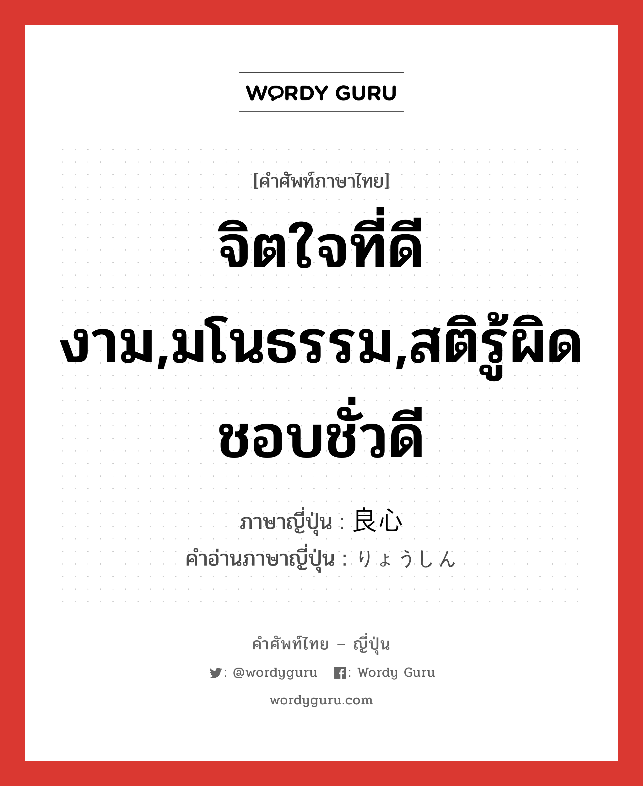 จิตใจที่ดีงาม,มโนธรรม,สติรู้ผิดชอบชั่วดี ภาษาญี่ปุ่นคืออะไร, คำศัพท์ภาษาไทย - ญี่ปุ่น จิตใจที่ดีงาม,มโนธรรม,สติรู้ผิดชอบชั่วดี ภาษาญี่ปุ่น 良心 คำอ่านภาษาญี่ปุ่น りょうしん หมวด n หมวด n