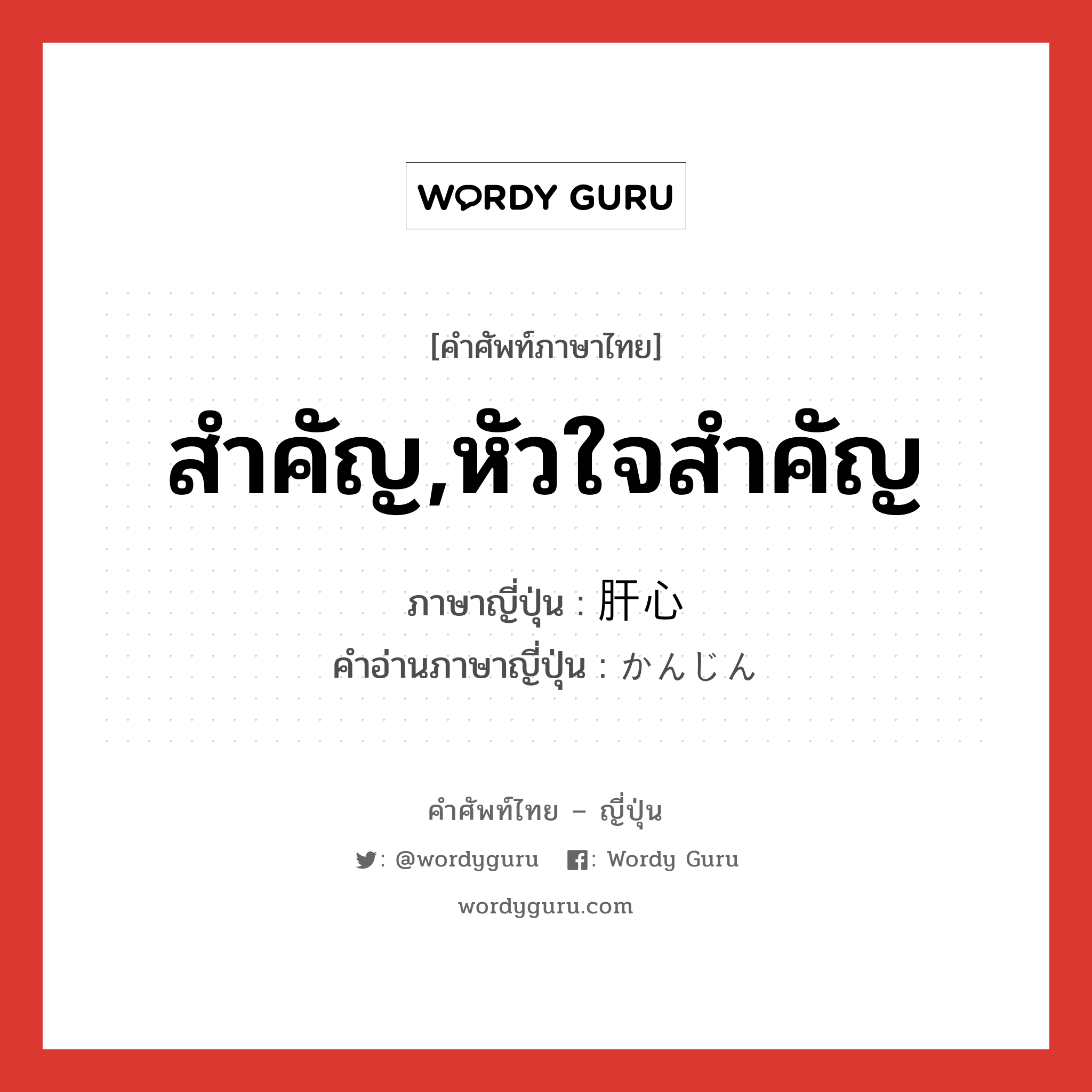 สำคัญ,หัวใจสำคัญ ภาษาญี่ปุ่นคืออะไร, คำศัพท์ภาษาไทย - ญี่ปุ่น สำคัญ,หัวใจสำคัญ ภาษาญี่ปุ่น 肝心 คำอ่านภาษาญี่ปุ่น かんじん หมวด adj-na หมวด adj-na