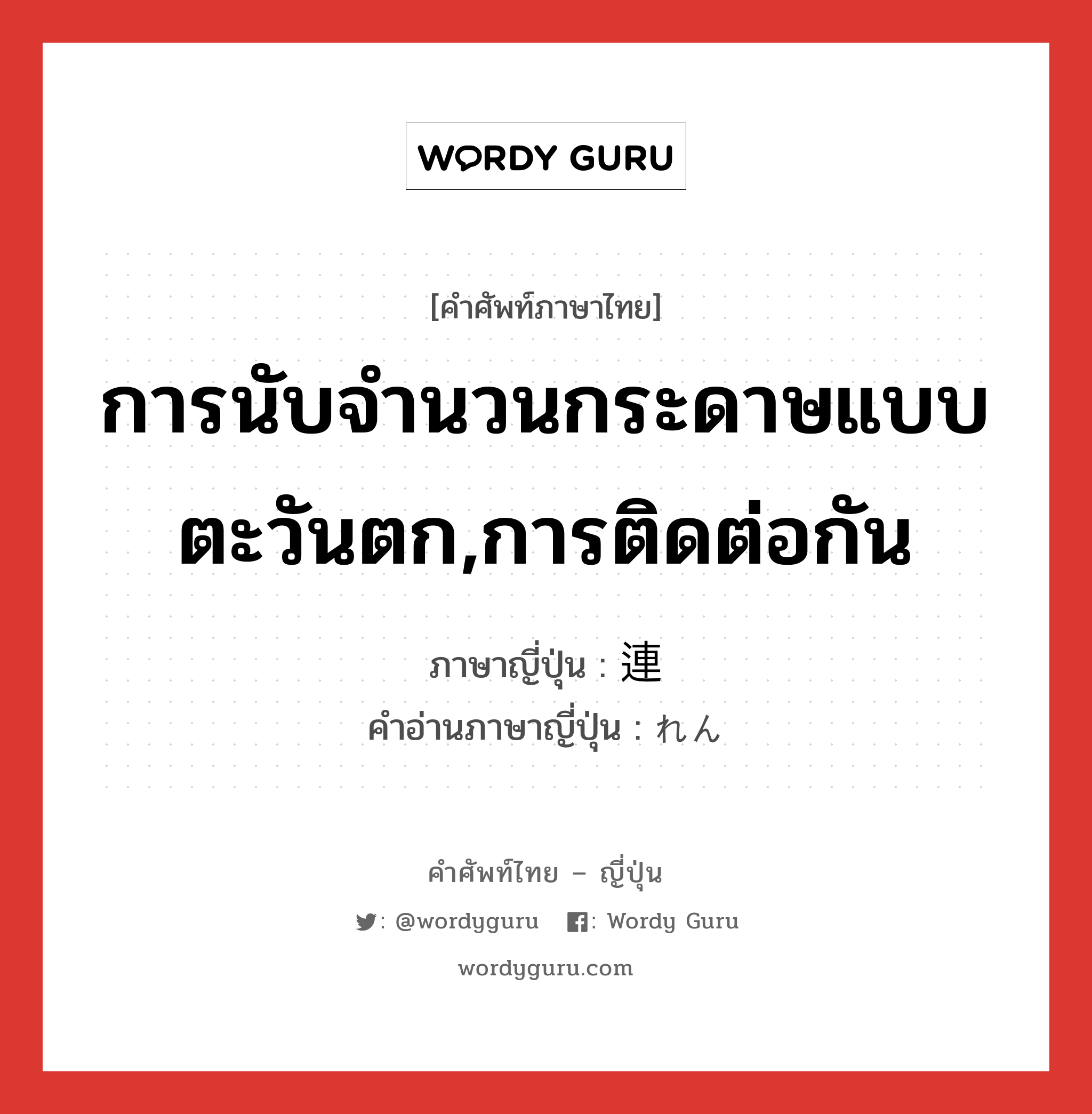 การนับจำนวนกระดาษแบบตะวันตก,การติดต่อกัน ภาษาญี่ปุ่นคืออะไร, คำศัพท์ภาษาไทย - ญี่ปุ่น การนับจำนวนกระดาษแบบตะวันตก,การติดต่อกัน ภาษาญี่ปุ่น 連 คำอ่านภาษาญี่ปุ่น れん หมวด n หมวด n