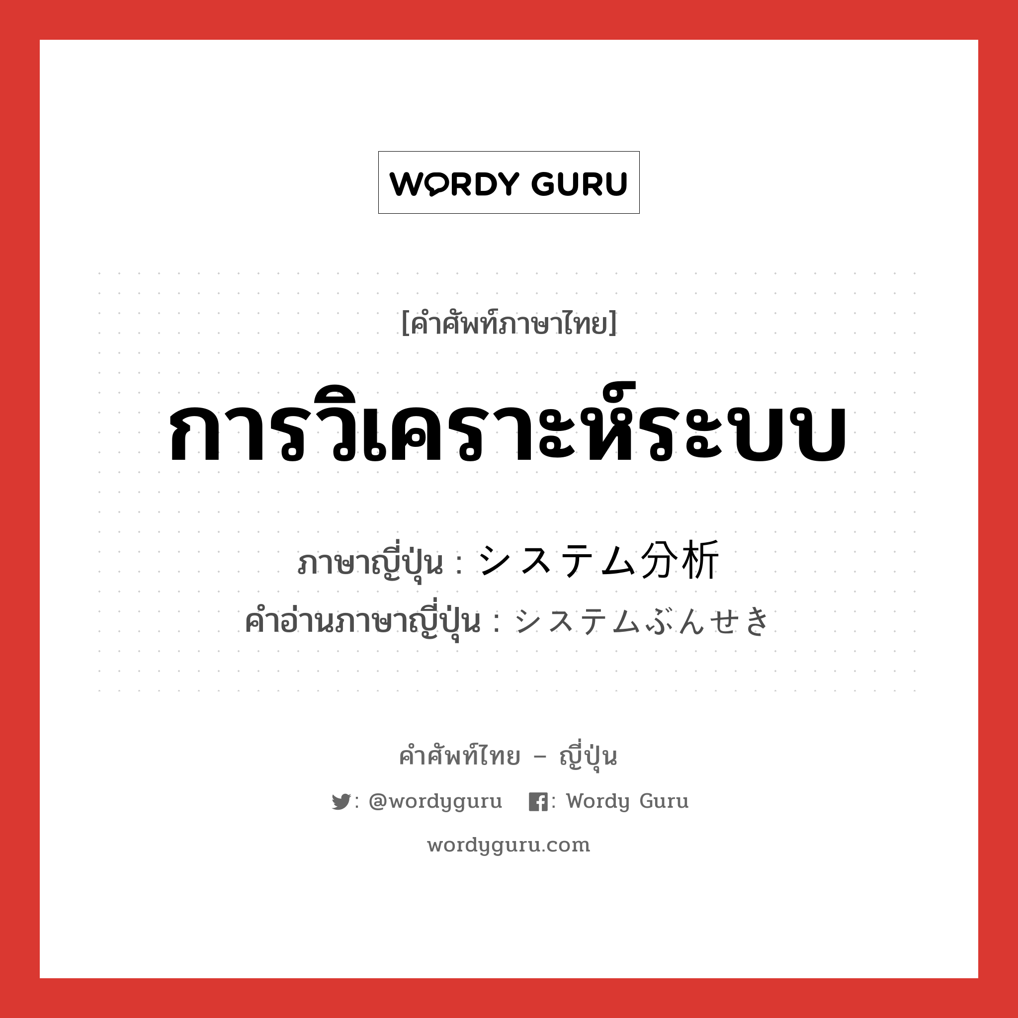 การวิเคราะห์ระบบ ภาษาญี่ปุ่นคืออะไร, คำศัพท์ภาษาไทย - ญี่ปุ่น การวิเคราะห์ระบบ ภาษาญี่ปุ่น システム分析 คำอ่านภาษาญี่ปุ่น システムぶんせき หมวด n หมวด n