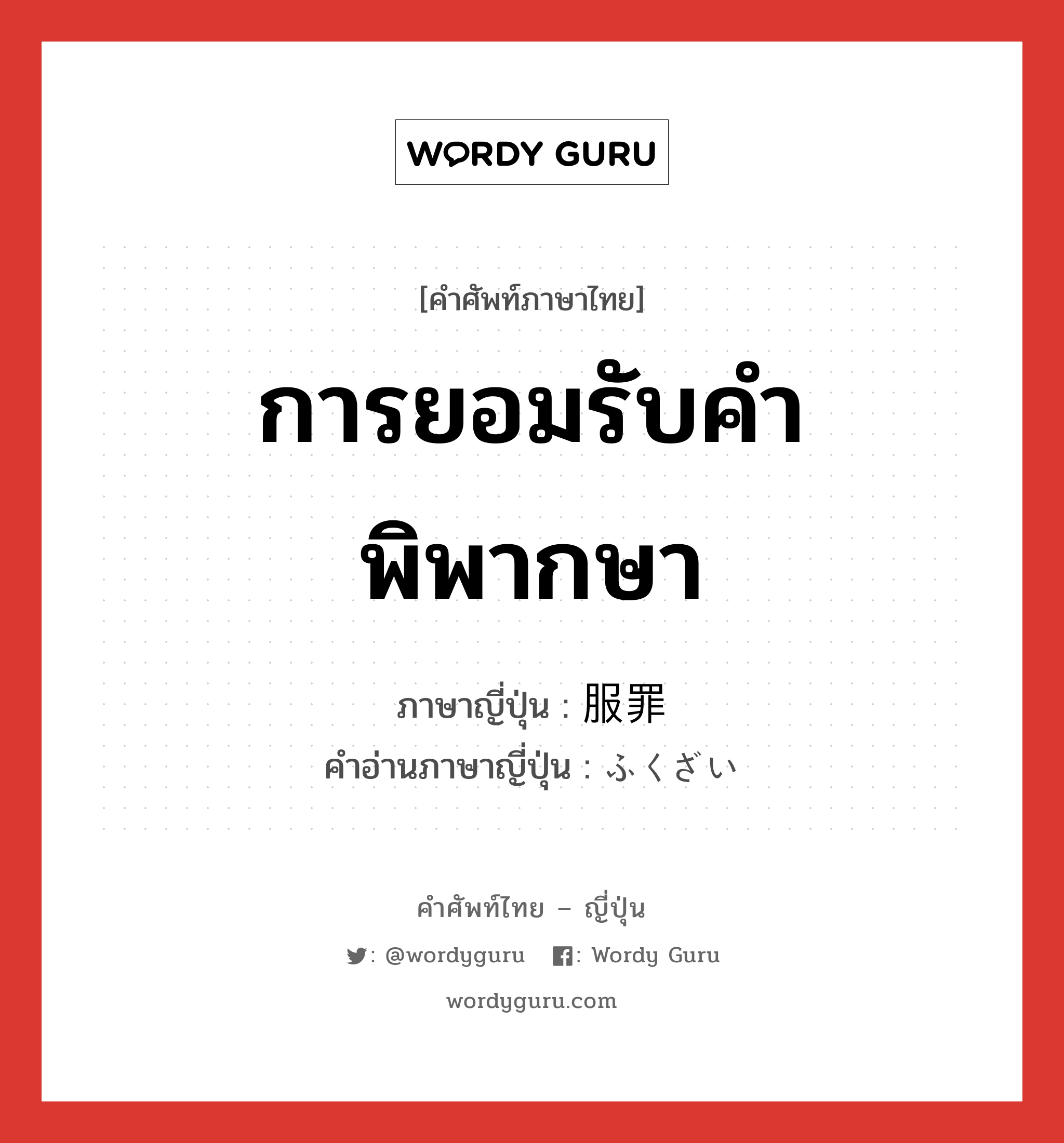 การยอมรับคำพิพากษา ภาษาญี่ปุ่นคืออะไร, คำศัพท์ภาษาไทย - ญี่ปุ่น การยอมรับคำพิพากษา ภาษาญี่ปุ่น 服罪 คำอ่านภาษาญี่ปุ่น ふくざい หมวด n หมวด n