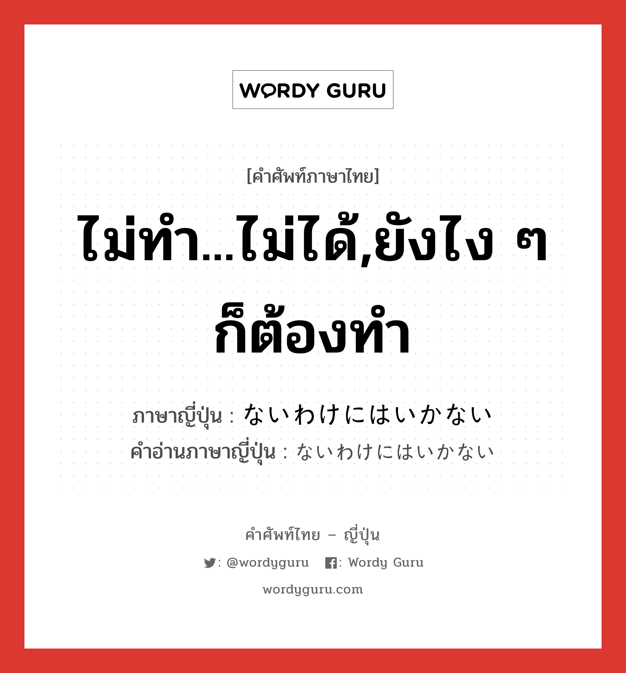 ไม่ทำ...ไม่ได้,ยังไง ๆ ก็ต้องทำ ภาษาญี่ปุ่นคืออะไร, คำศัพท์ภาษาไทย - ญี่ปุ่น ไม่ทำ...ไม่ได้,ยังไง ๆ ก็ต้องทำ ภาษาญี่ปุ่น ないわけにはいかない คำอ่านภาษาญี่ปุ่น ないわけにはいかない หมวด suff หมวด suff