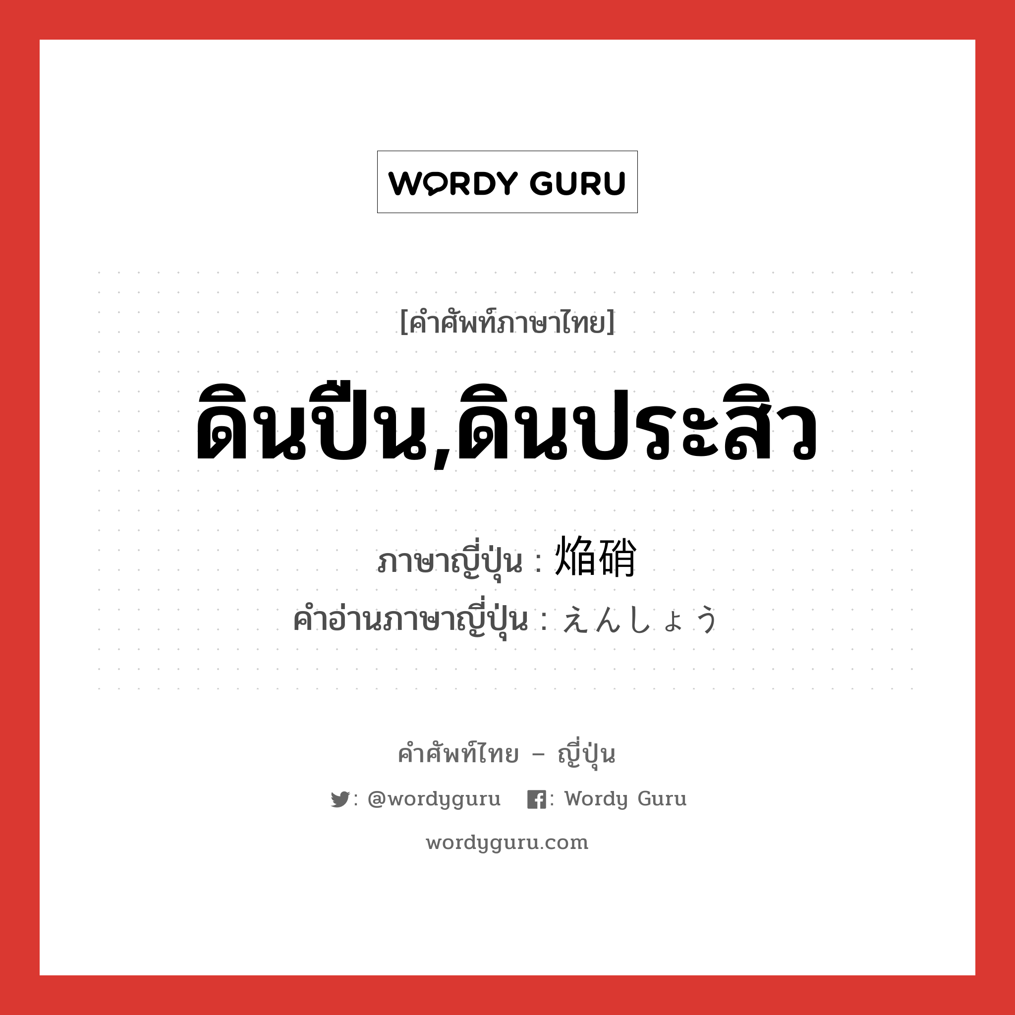 ดินปืน,ดินประสิว ภาษาญี่ปุ่นคืออะไร, คำศัพท์ภาษาไทย - ญี่ปุ่น ดินปืน,ดินประสิว ภาษาญี่ปุ่น 焔硝 คำอ่านภาษาญี่ปุ่น えんしょう หมวด n หมวด n