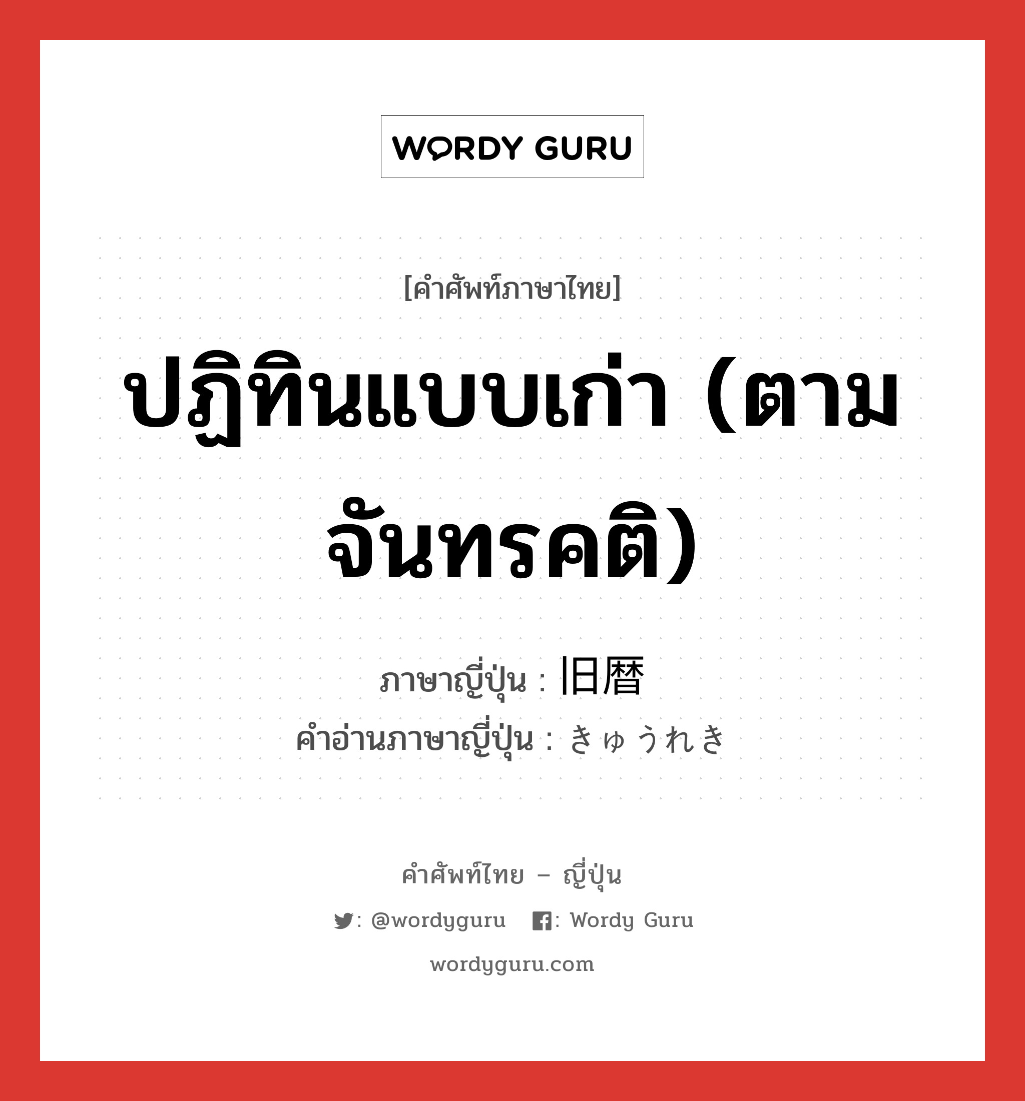 ปฏิทินแบบเก่า (ตามจันทรคติ) ภาษาญี่ปุ่นคืออะไร, คำศัพท์ภาษาไทย - ญี่ปุ่น ปฏิทินแบบเก่า (ตามจันทรคติ) ภาษาญี่ปุ่น 旧暦 คำอ่านภาษาญี่ปุ่น きゅうれき หมวด n หมวด n