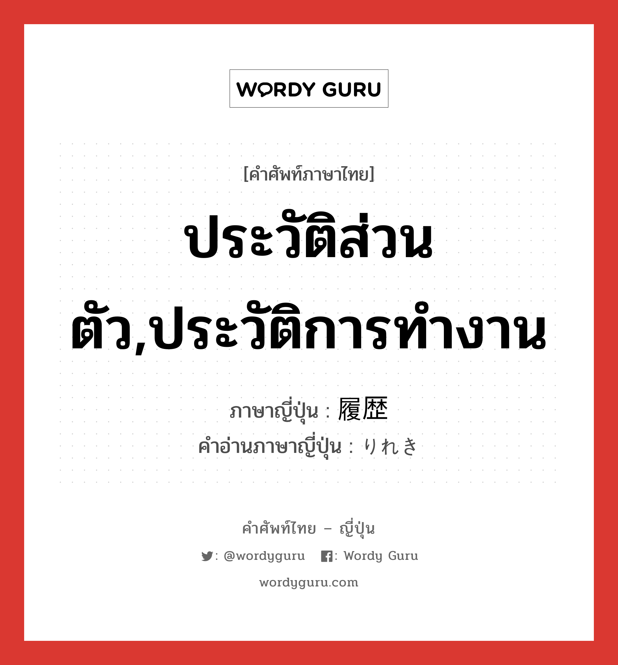 ประวัติส่วนตัว,ประวัติการทำงาน ภาษาญี่ปุ่นคืออะไร, คำศัพท์ภาษาไทย - ญี่ปุ่น ประวัติส่วนตัว,ประวัติการทำงาน ภาษาญี่ปุ่น 履歴 คำอ่านภาษาญี่ปุ่น りれき หมวด n หมวด n