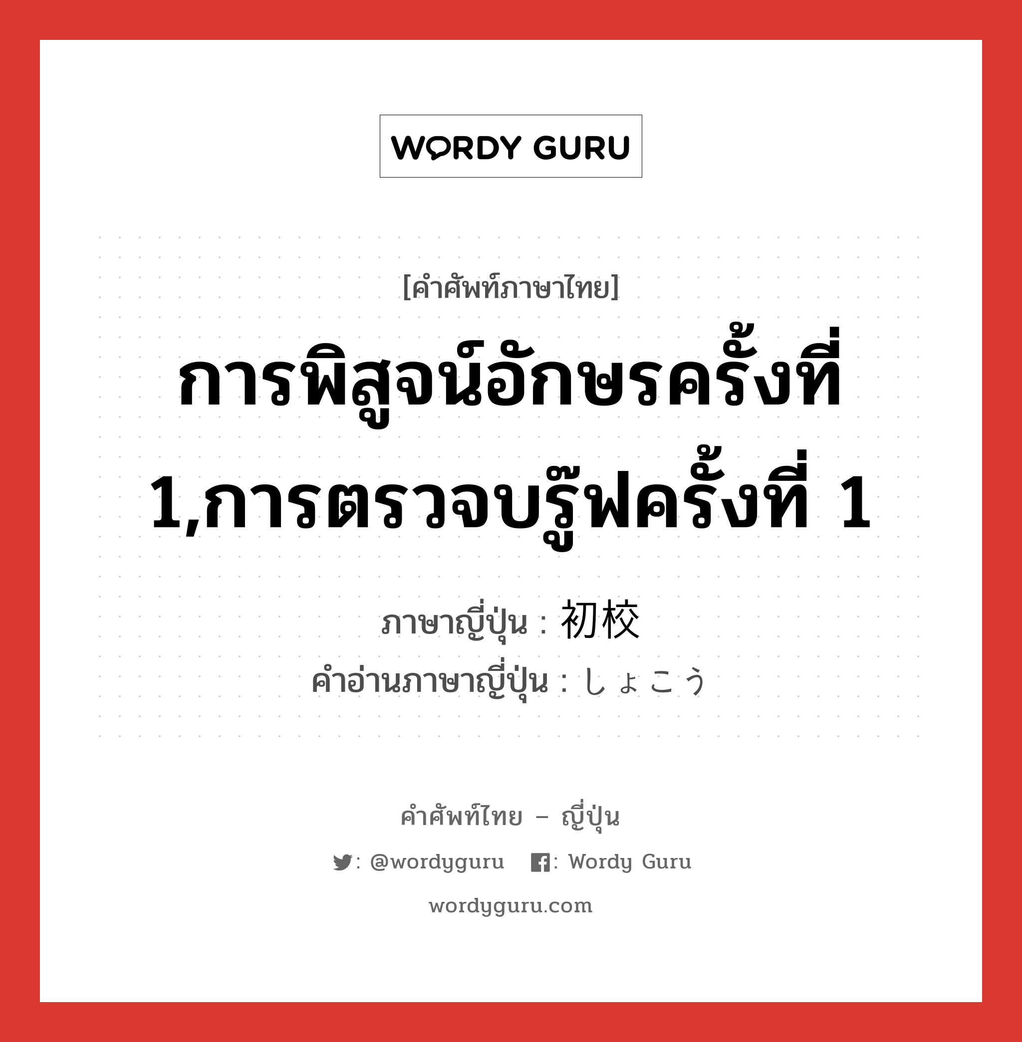 การพิสูจน์อักษรครั้งที่ 1,การตรวจบรู๊ฟครั้งที่ 1 ภาษาญี่ปุ่นคืออะไร, คำศัพท์ภาษาไทย - ญี่ปุ่น การพิสูจน์อักษรครั้งที่ 1,การตรวจบรู๊ฟครั้งที่ 1 ภาษาญี่ปุ่น 初校 คำอ่านภาษาญี่ปุ่น しょこう หมวด n หมวด n